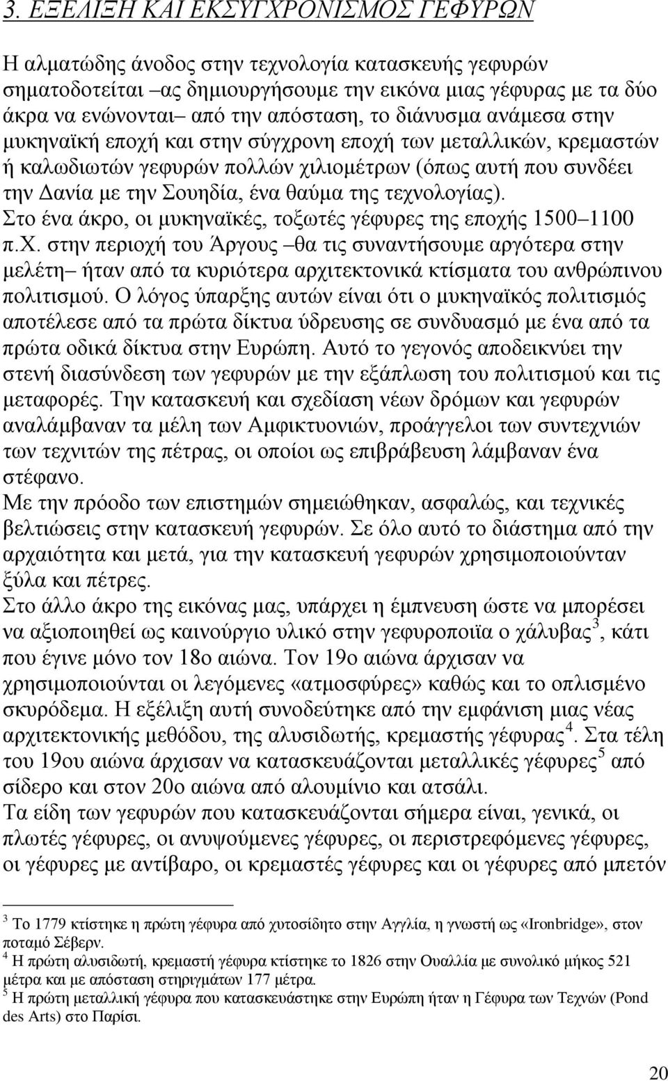 τεχνολογίας). Στο ένα άκρο, οι μυκηναϊκές, τοξωτές γέφυρες της εποχής 1500 1100 π.χ. στην περιοχή του Άργους θα τις συναντήσουμε αργότερα στην μελέτη ήταν από τα κυριότερα αρχιτεκτονικά κτίσματα του ανθρώπινου πολιτισμού.