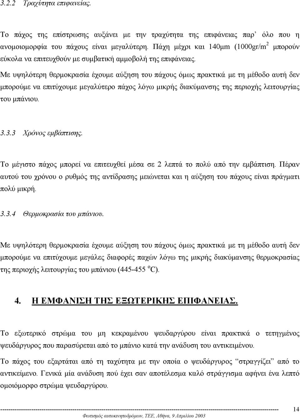 Με υψηλότερη θερµοκρασία έχουµε αύξηση του πάχους όµως πρακτικά µε τη µέθοδο αυτή δεν µπορούµε να επιτύχουµε µεγαλύτερο πάχος λόγω µικρής διακύµανσης της περιοχής λειτουργίας του µπάνιου. 3.