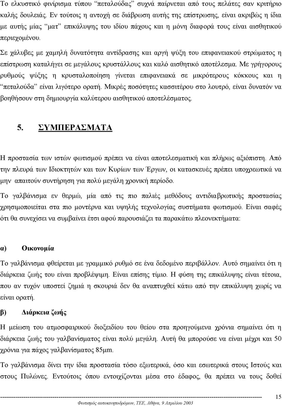 Σε χάλυβες µε χαµηλή δυνατότητα αντίδρασης και αργή ψύξη του επιφανειακού στρώµατος η επίστρωση καταλήγει σε µεγάλους κρυστάλλους και καλό αισθητικό αποτέλεσµα.