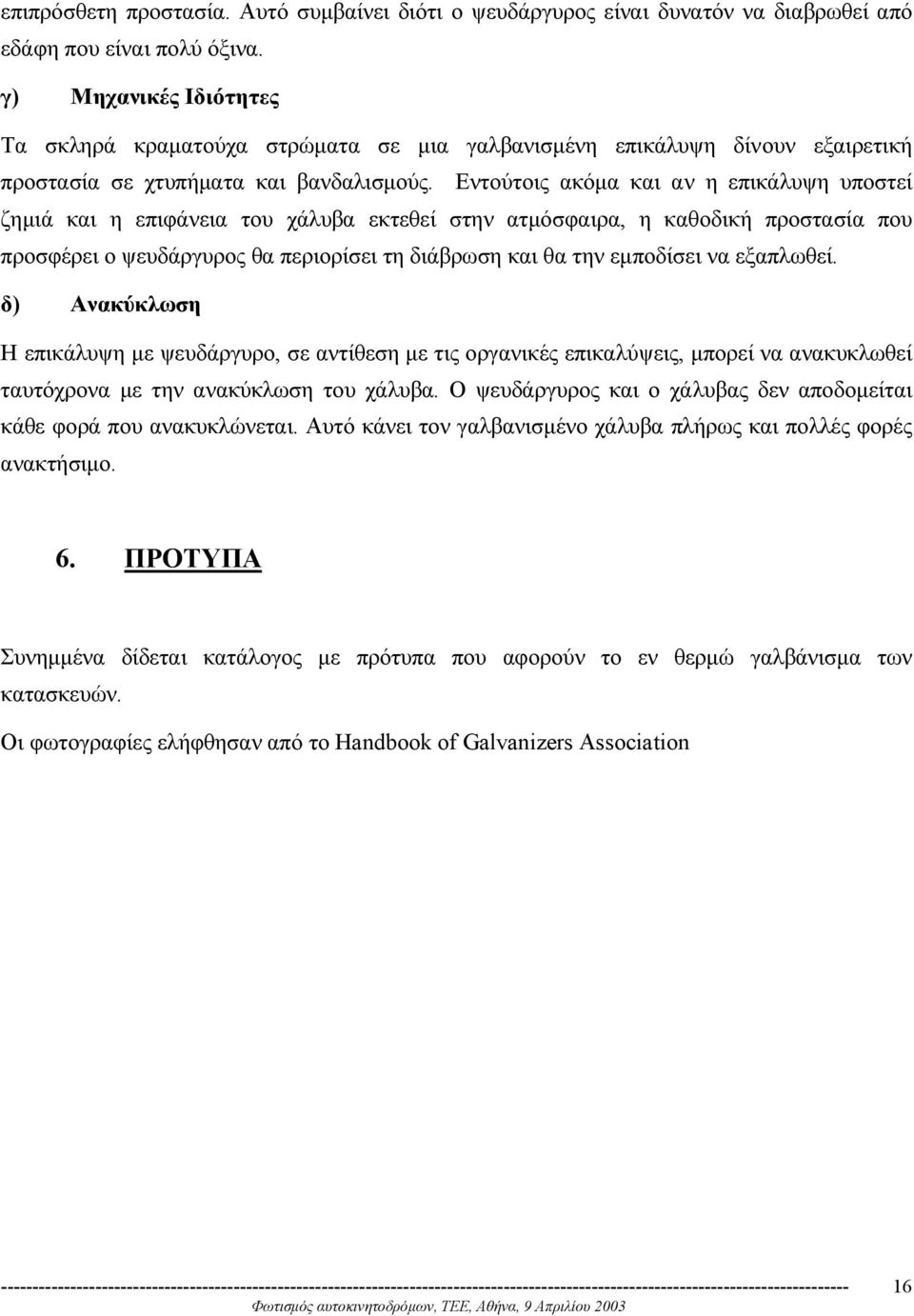 Εντούτοις ακόµα και αν η επικάλυψη υποστεί ζηµιά και η επιφάνεια του χάλυβα εκτεθεί στην ατµόσφαιρα, η καθοδική προστασία που προσφέρει ο ψευδάργυρος θα περιορίσει τη διάβρωση και θα την εµποδίσει να