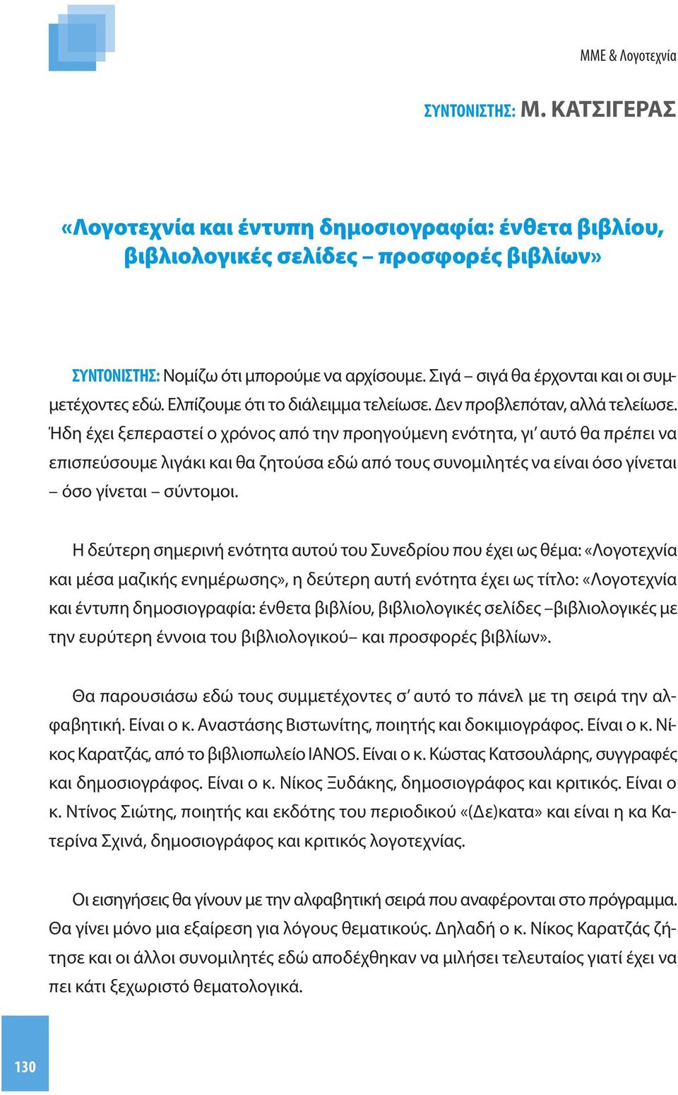 Ήδη έχει ξεπεραστεί ο χρόνος από την προηγούμενη ενότητα, γι αυτό θα πρέπει να επισπεύσουμε λιγάκι και θα ζητούσα εδώ από τους συνομιλητές να είναι όσο γίνεται όσο γίνεται σύντομοι.