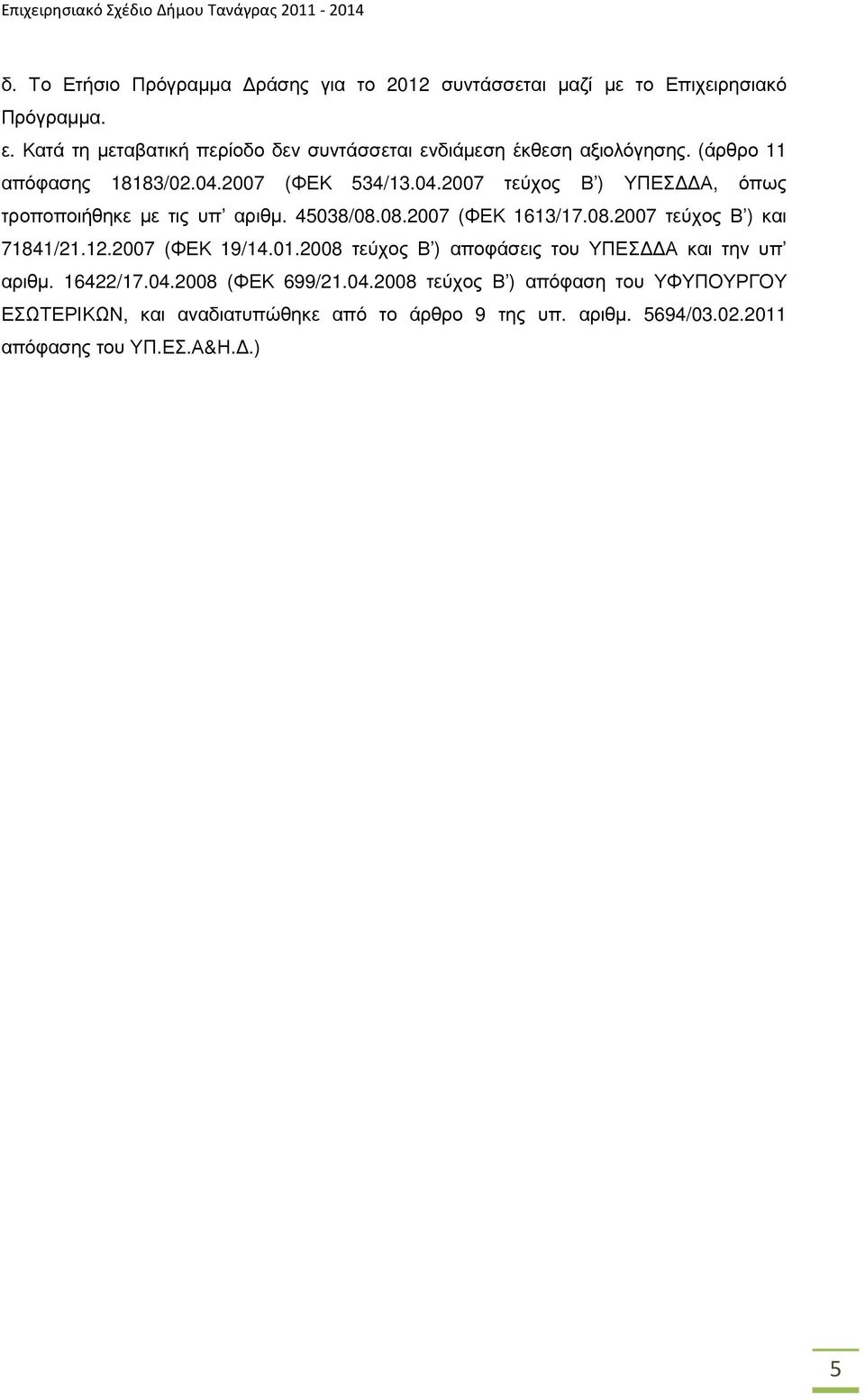 2007 (ΦΕΚ 534/13.04.2007 τεύχος Β ) ΥΠΕΣ Α, όπως τροποποιήθηκε µε τις υπ αριθµ. 45038/08.08.2007 (ΦΕΚ 1613/17.08.2007 τεύχος Β ) και 71841/21.12.