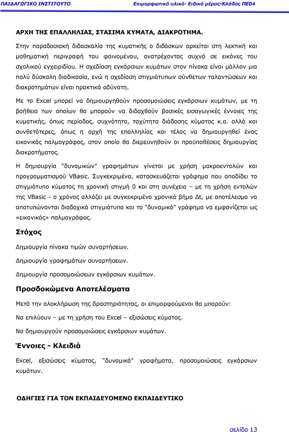 Η σχεδίαση εγκάρσιων κυµάτων στον πίνακα είναι µάλλον µια πολύ δύσκολη διαδικασία, ενώ η σχεδίαση στιγµιότυπων σύνθετων ταλαντώσεων και διακροτηµάτων είναι πρακτικά αδύνατη.