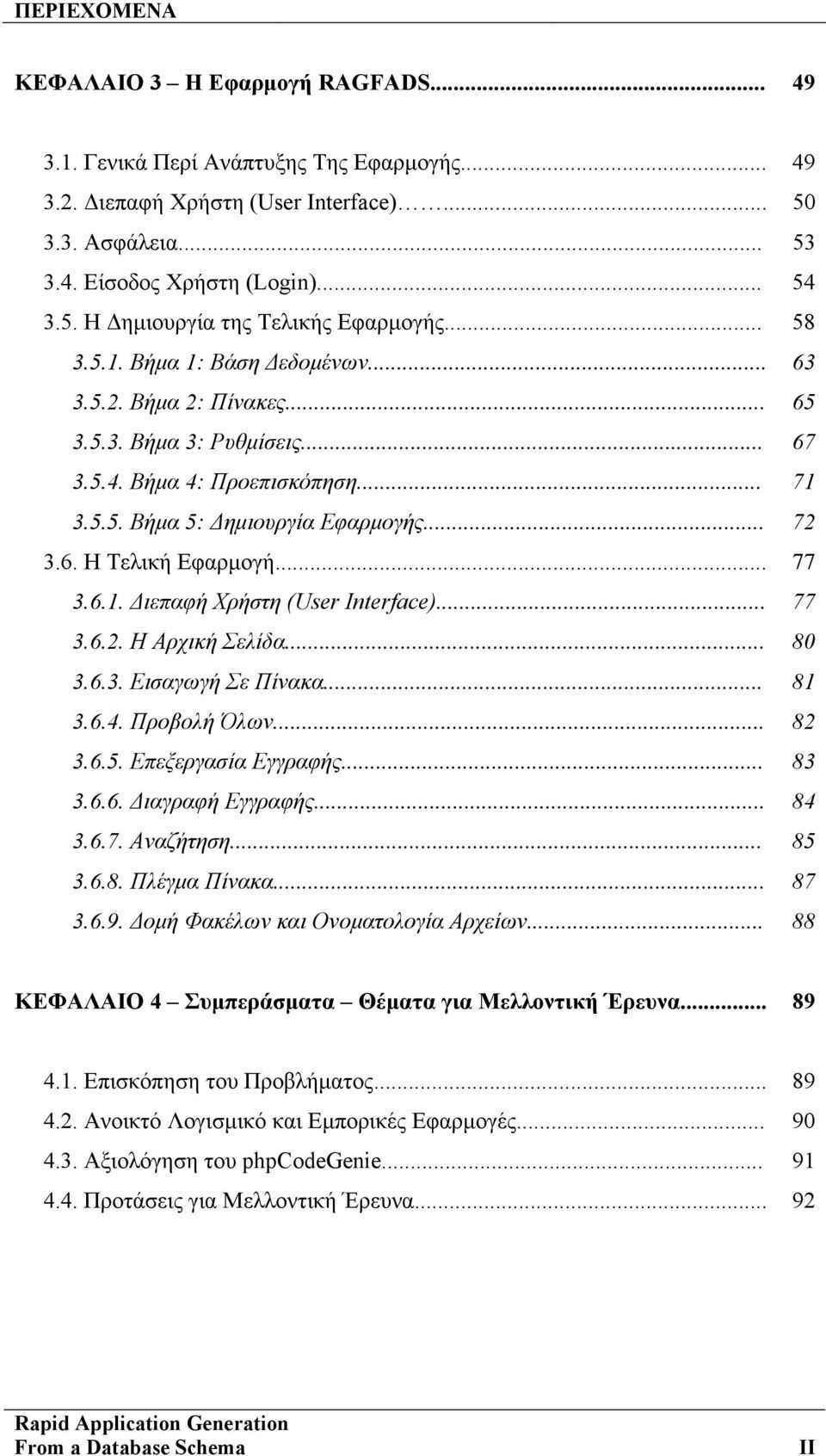 .. 77 3.6.1. Διεπαφή Χρήστη (User Interface)... 77 3.6.2. Η Αρχική Σελίδα... 80 3.6.3. Εισαγωγή Σε Πίνακα... 81 3.6.4. Προβολή Όλων... 82 3.6.5. Επεξεργασία Εγγραφής... 83 3.6.6. Διαγραφή Εγγραφής.