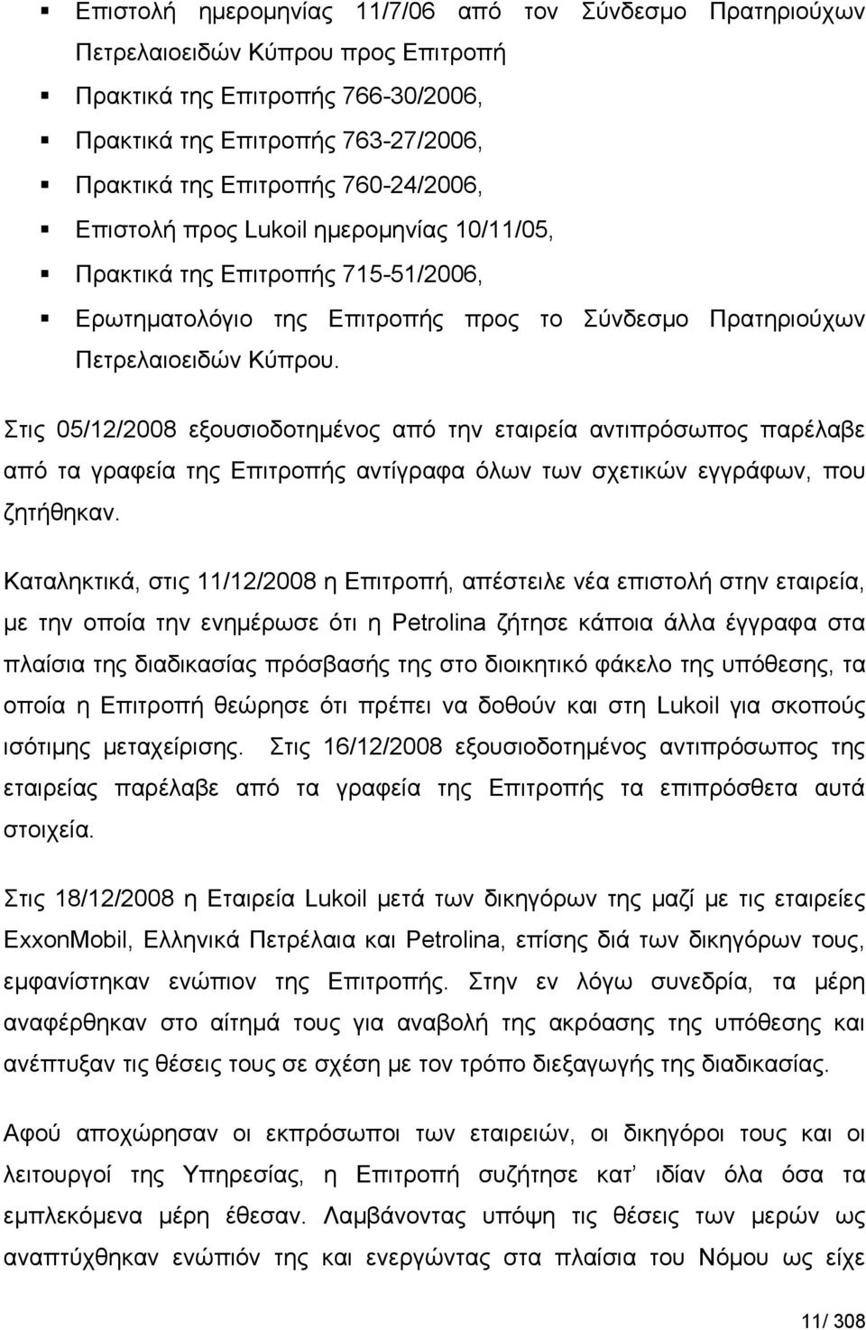 Στις 05/12/2008 εξουσιοδοτημένος από την εταιρεία αντιπρόσωπος παρέλαβε από τα γραφεία της Επιτροπής αντίγραφα όλων των σχετικών εγγράφων, που ζητήθηκαν.