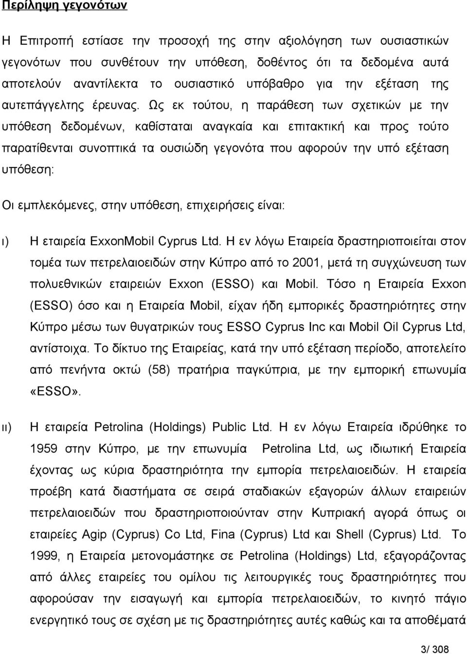 Ως εκ τούτου, η παράθεση των σχετικών με την υπόθεση δεδομένων, καθίσταται αναγκαία και επιτακτική και προς τούτο παρατίθενται συνοπτικά τα ουσιώδη γεγονότα που αφορούν την υπό εξέταση υπόθεση: Οι