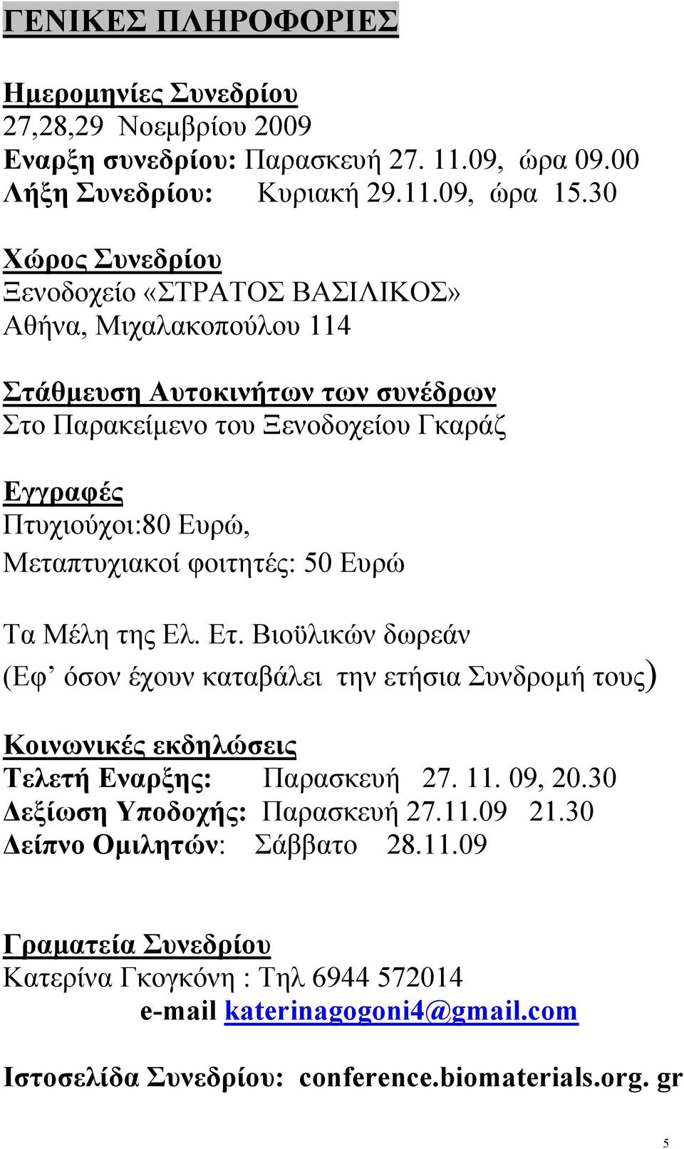 Μεταπτυχιακοί φοιτητές: 50 υρώ Τα Μέλη της λ. τ. ιοϋλικών δωρεάν (φ όσον έχουν καταβάλει την ετήσια Συνδρομή τους) Κοινωνικές εκδηλώσεις Τελετή ναρξης: Παρασκευή 27. 11. 09, 20.