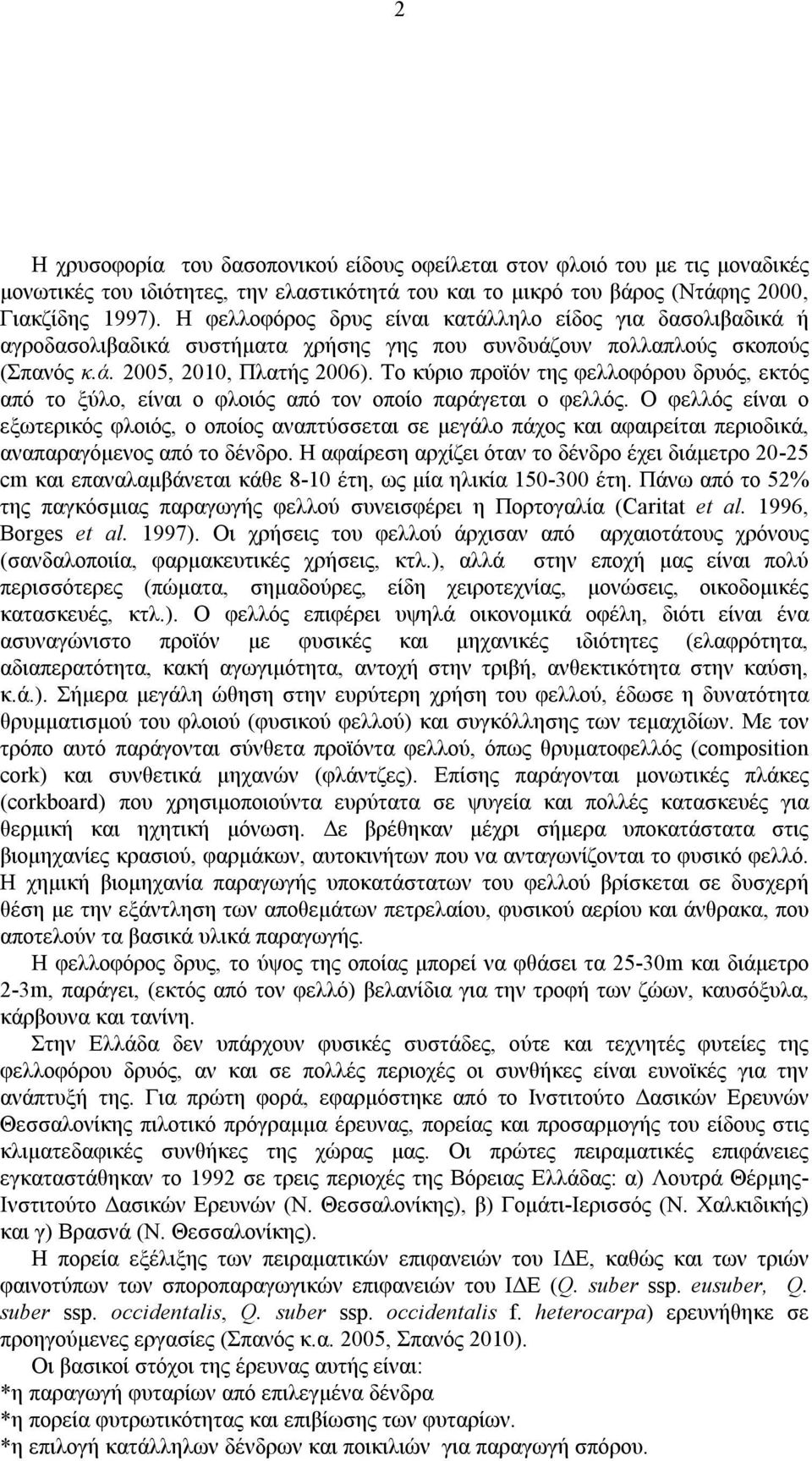 Το κύριο προϊόν της φελλοφόρου δρυός, εκτός από το ξύλο, είναι ο φλοιός από τον οποίο παράγεται ο φελλός.