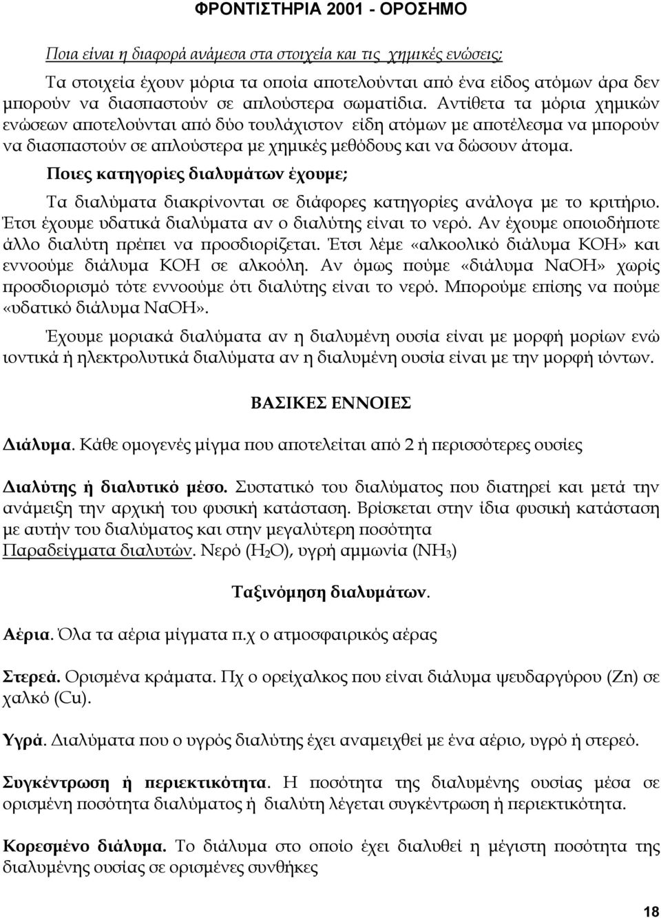 Ποιες κατηγορίες διαλυµάτων έχουµε; Τα διαλύµατα διακρίνονται σε διάφορες κατηγορίες ανάλογα µε το κριτήριο. Έτσι έχουµε υδατικά διαλύµατα αν ο διαλύτης είναι το νερό.