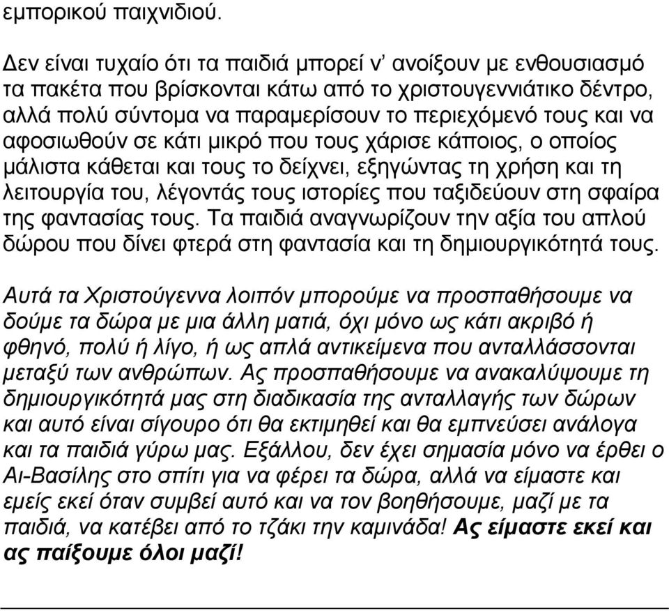 σε κάτι µικρό που τους χάρισε κάποιος, ο οποίος µάλιστα κάθεται και τους το δείχνει, εξηγώντας τη χρήση και τη λειτουργία του, λέγοντάς τους ιστορίες που ταξιδεύουν στη σφαίρα της φαντασίας τους.