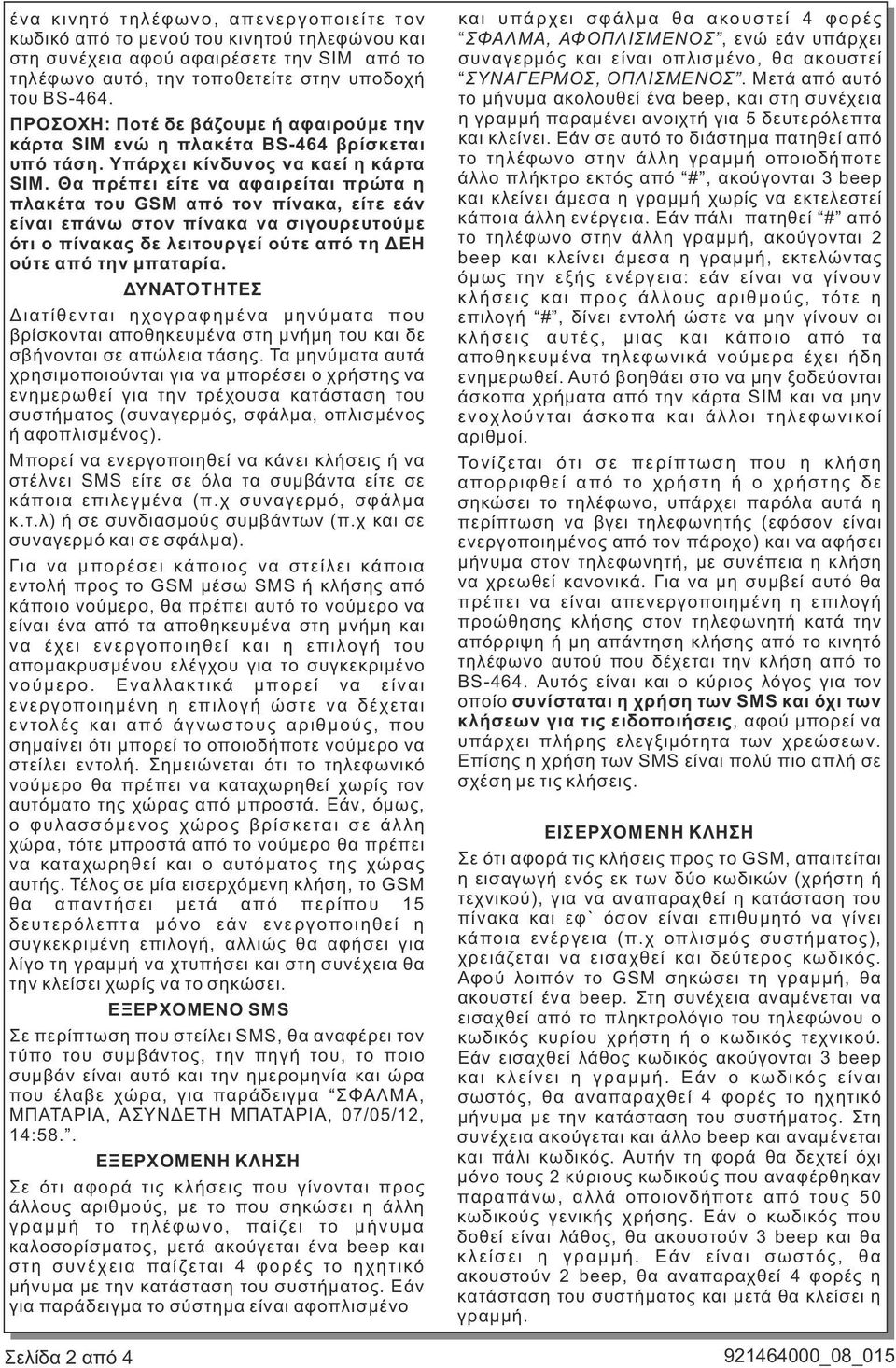 Θα πρέπει είτε να αφαιρείται πρώτα η πλακέτα του GSM από τον πίνακα, είτε εάν είναι επάνω στον πίνακα να σιγουρευτούμε ότι ο πίνακας δε λειτουργεί ούτε από τη ΔΕΗ ούτε από την μπαταρία.