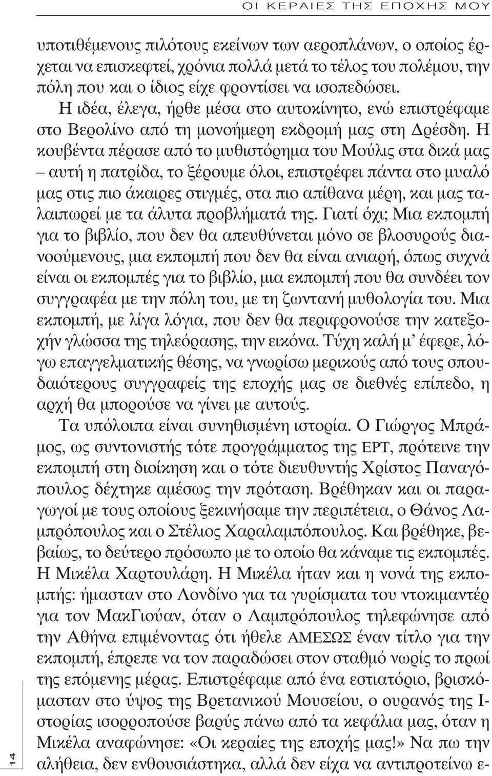 Η κουβέντα πέρασε από το μυθιστόρημα του Μούλις στα δικά μας αυτή η πατρίδα, το ξέρουμε όλοι, επιστρέφει πάντα στο μυαλό μας στις πιο άκαιρες στιγμές, στα πιο απίθανα μέρη, και μας ταλαιπωρεί με τα