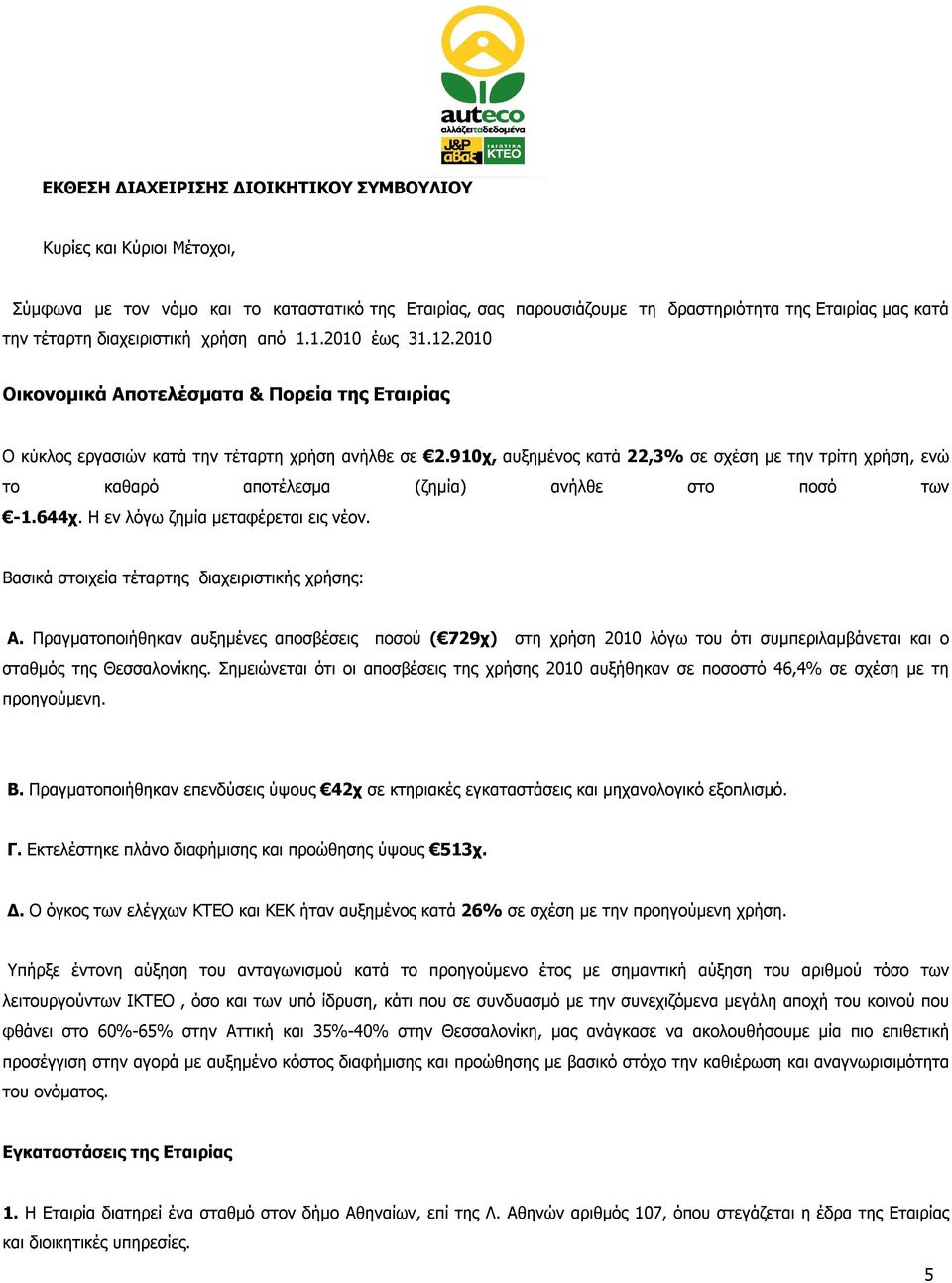 910χ, αυξημένος κατά 22,3% σε σχέση με την τρίτη χρήση, ενώ το καθαρό αποτέλεσμα (ζημία) ανήλθε στο ποσό των -1.644χ. Η εν λόγω ζημία μεταφέρεται εις νέον.