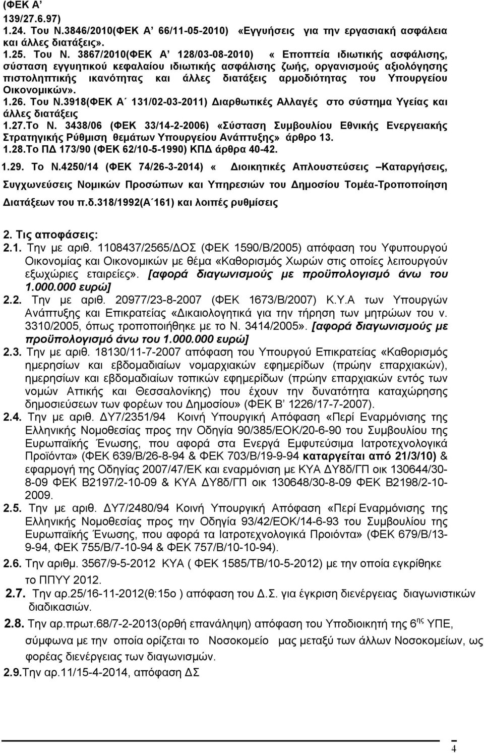 3867/2010(ΦΕΚ Α 128/03-08-2010) «Εποπτεία ιδιωτικής ασφάλισης, σύσταση εγγυητικού κεφαλαίου ιδιωτικής ασφάλισης ζωής, οργανισμούς αξιολόγησης πιστοληπτικής ικανότητας και άλλες διατάξεις αρμοδιότητας