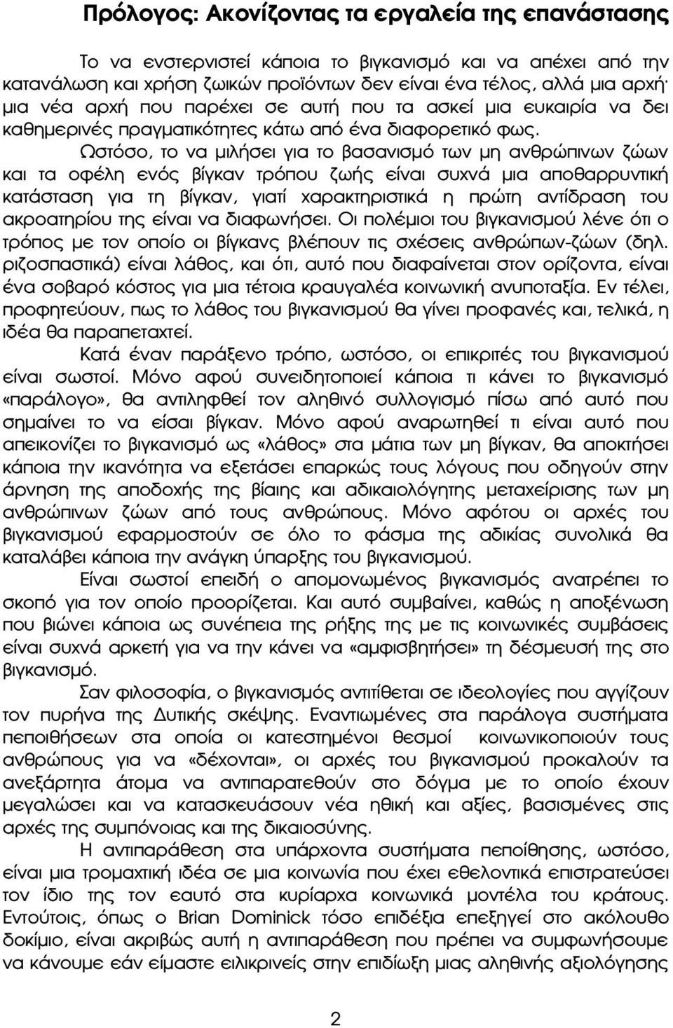 Ωστόσο, το να μιλήσει για το βασανισμό των μη ανθρώπινων ζώων και τα οφέλη ενός βίγκαν τρόπου ζωής είναι συχνά μια αποθαρρυντική κατάσταση για τη βίγκαν, γιατί χαρακτηριστικά η πρώτη αντίδραση του