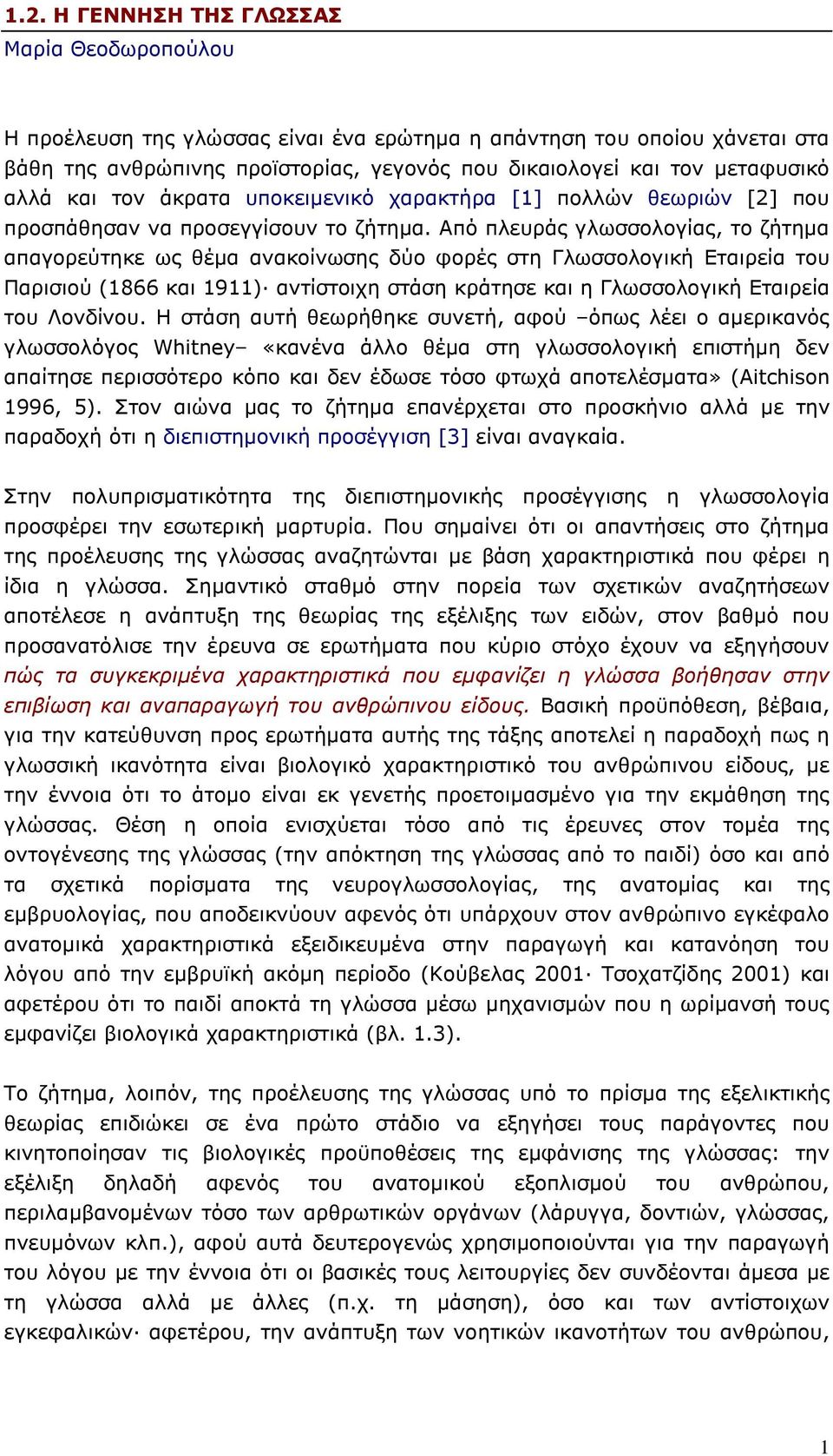 Από πλευράς γλωσσολογίας, το ζήτηµα απαγορεύτηκε ως θέµα ανακοίνωσης δύο φορές στη Γλωσσολογική Εταιρεία του Παρισιού (1866 και 1911) αντίστοιχη στάση κράτησε και η Γλωσσολογική Εταιρεία του Λονδίνου.