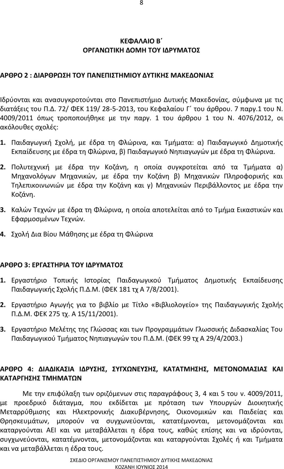 Παιδαγωγική Σχολή, με έδρα τη Φλώρινα, και Τμήματα: α) Παιδαγωγικό Δημοτικής Εκπαίδευσης με έδρα τη Φλώρινα, β) Παιδαγωγικό Νηπιαγωγών με έδρα τη Φλώρινα. 2.