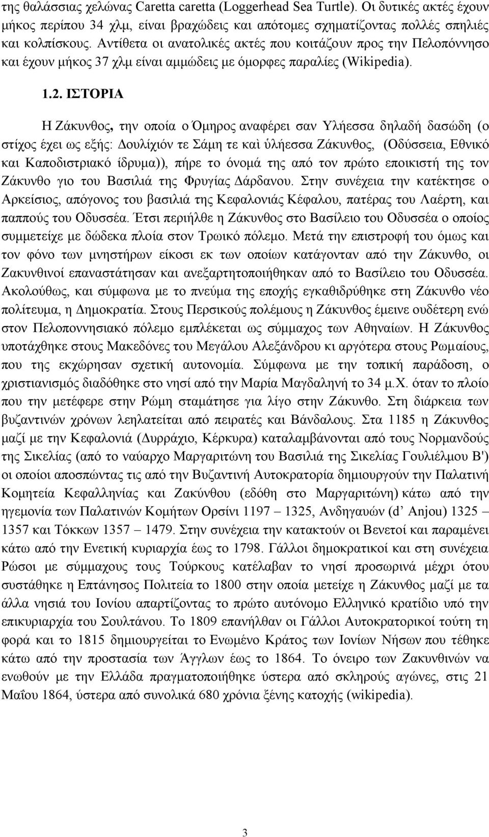 ΙΣΤΟΡΙΑ Η Ζάκυνθος, την οποία ο Όμηρος αναφέρει σαν Υλήεσσα δηλαδή δασώδη (ο στίχος έχει ως εξής: Δουλίχιόν τε Σάμη τε καὶ ὑλήεσσα Ζάκυνθος, (Οδύσσεια, Εθνικό και Καποδιστριακό ίδρυμα)), πήρε το