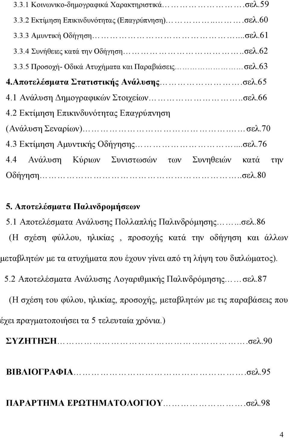 4 Ανάλυση Κύριων Συνιστωσών των Συνηθειών κατά την Οδήγηση..σελ.80 5. Αποτελέσματα Παλινδρομήσεων 5.1 Αποτελέσματα Ανάλυσης Πολλαπλής Παλινδρόμησης...σελ.86 (Η σχέση φύλλου, ηλικίας, προσοχής κατά την οδήγηση και άλλων μεταβλητών με τα ατυχήματα που έχουν γίνει από τη λήψη του διπλώματος).