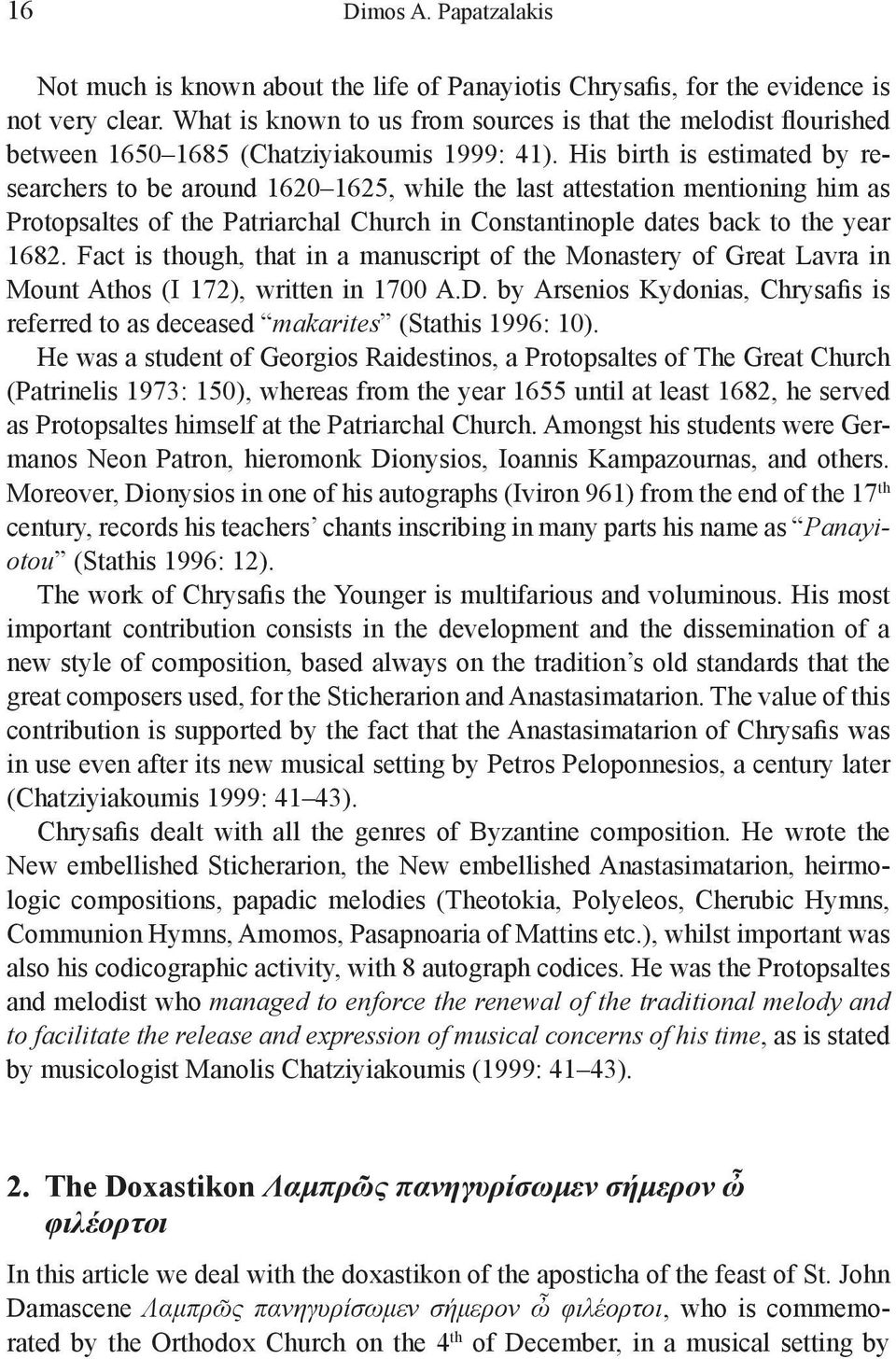 His birth is estimated by researchers to be around 1620 1625, while the last attestation mentioning him as Protopsaltes of the Patriarchal Church in Constantinople dates back to the year 1682.