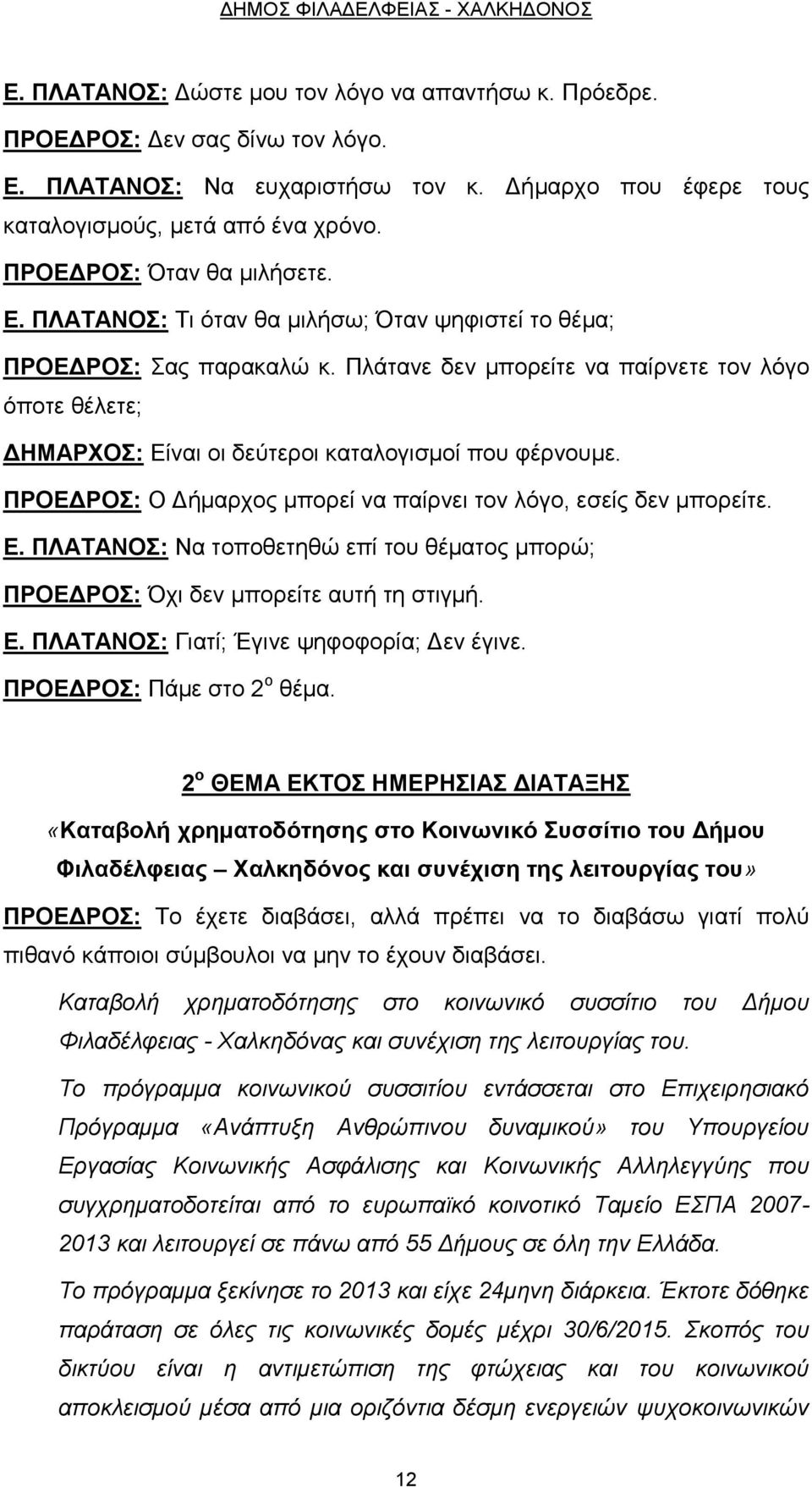 Πλάτανε δεν μπορείτε να παίρνετε τον λόγο όποτε θέλετε; ΔΗΜΑΡΧΟΣ: Είναι οι δεύτεροι καταλογισμοί που φέρνουμε. ΠΡΟΕΔΡΟΣ: Ο Δήμαρχος μπορεί να παίρνει τον λόγο, εσείς δεν μπορείτε. Ε. ΠΛΑΤΑΝΟΣ: Να τοποθετηθώ επί του θέματος μπορώ; ΠΡΟΕΔΡΟΣ: Όχι δεν μπορείτε αυτή τη στιγμή.