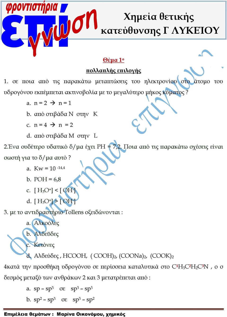 POH = 6,8 c. [ H 3 O + ] < [ OH - ] d. [ H 3 O + ] > [ OH - ] 3. με το αντιδραστήριο Σοllens οξειδώνονται : a. Αλκοόλες b. Αλδεϋδες c. Κετόνες d.