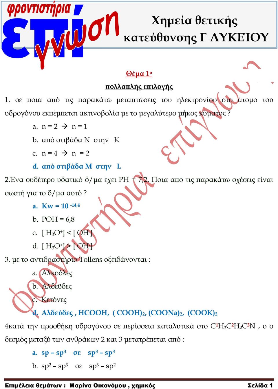 POH = 6,8 c. [ H 3 O + ] < [ OH - ] d. [ H 3 O + ] > [ OH - ] 3. με το αντιδραστήριο Σοllens οξειδώνονται : a. Αλκοόλες b. Αλδεϋδες c. Κετόνες d.