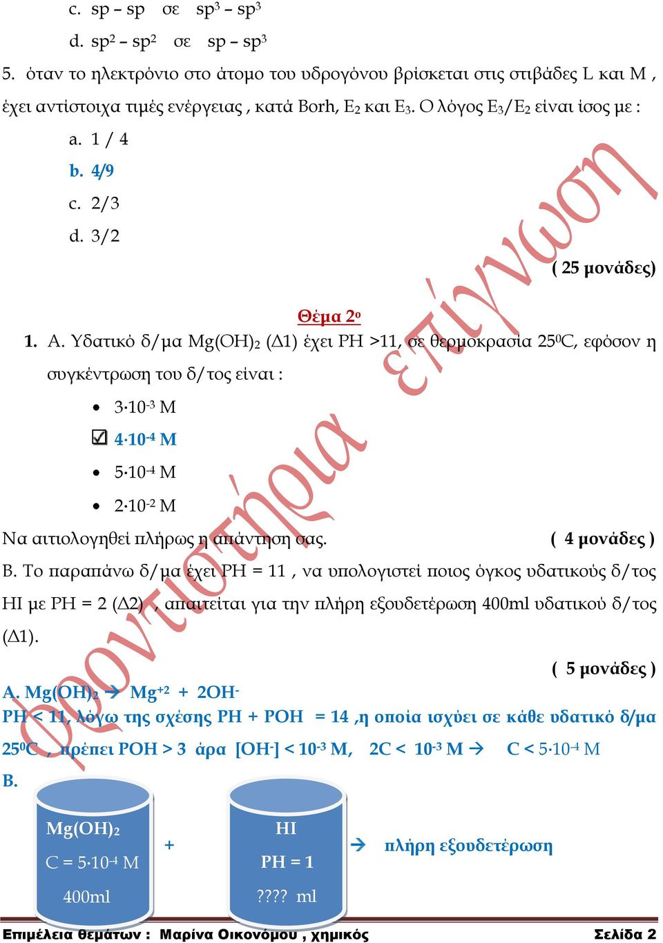 Τδατικό δ/μα Mg(ΟΗ) 2 (Δ1) έχει ΡΗ >11, σε θερμοκρασία 25 0 С, εφόσον η συγκέντρωση του δ/τος είναι : 3 10-3 Μ 4 10-4 Μ 5 10-4 Μ 2 10-2 Μ Να αιτιολογηθεί πλήρως η απάντηση σας. ( 4 μονάδες ) Β.