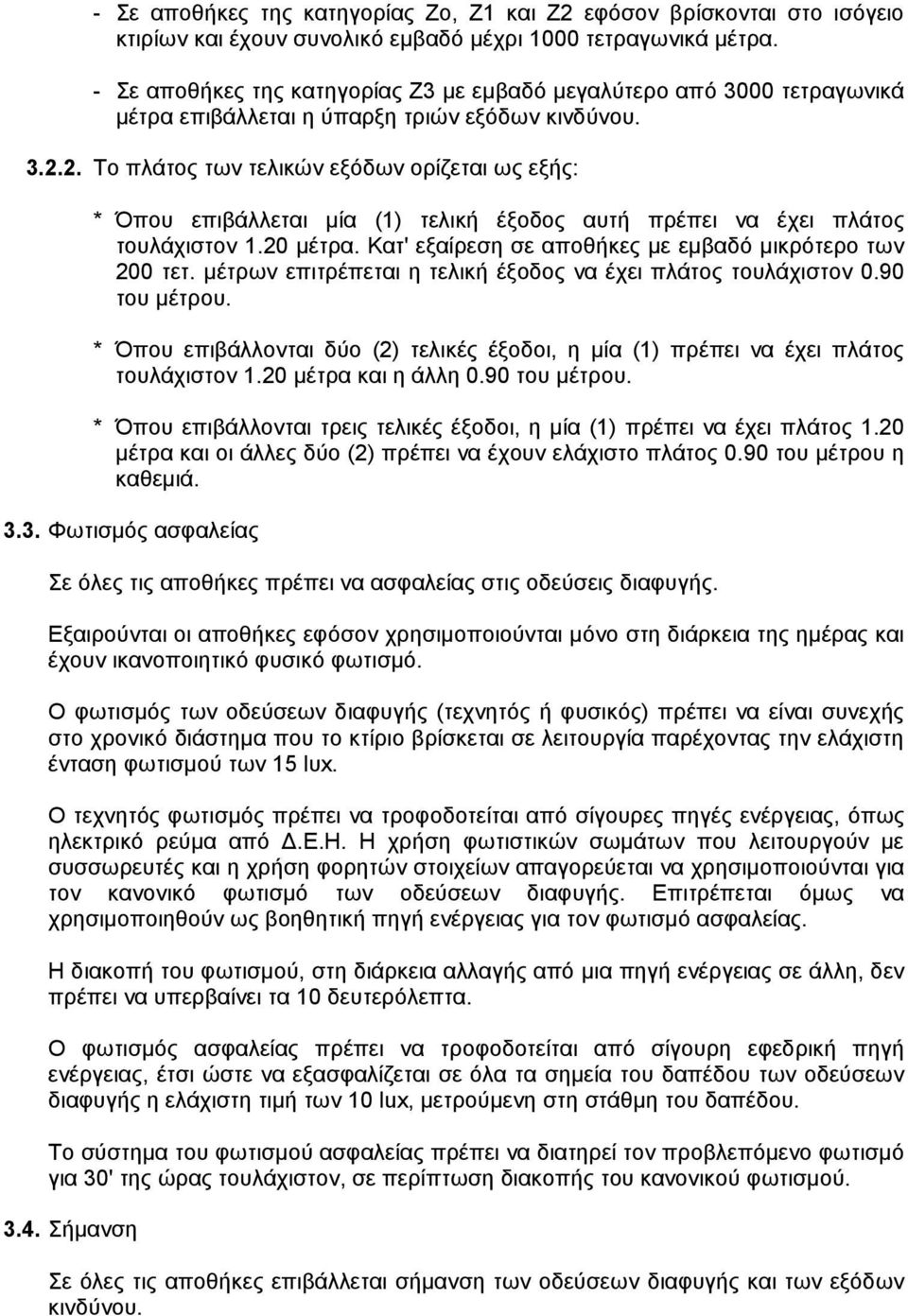 2. Το πλάτος των τελικών εξόδων ορίζεται ως εξής: * Όπου επιβάλλεται µία (1) τελική έξοδος αυτή πρέπει να έχει πλάτος τουλάχιστον 1.20 µέτρα. Κατ' εξαίρεση σε αποθήκες µε εµβαδό µικρότερο των 200 τετ.