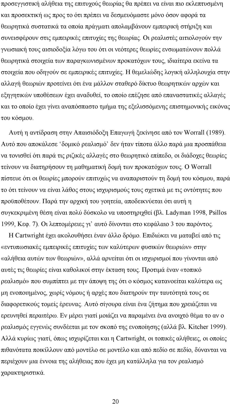 Οι ρεαλιστές αιτιολογούν την γνωσιακή τους αισιοδοξία λόγω του ότι οι νεότερες θεωρίες ενσωματώνουν πολλά θεωρητικά στοιχεία των παραγκωνισμένων προκατόχων τους, ιδιαίτερα εκείνα τα στοιχεία που