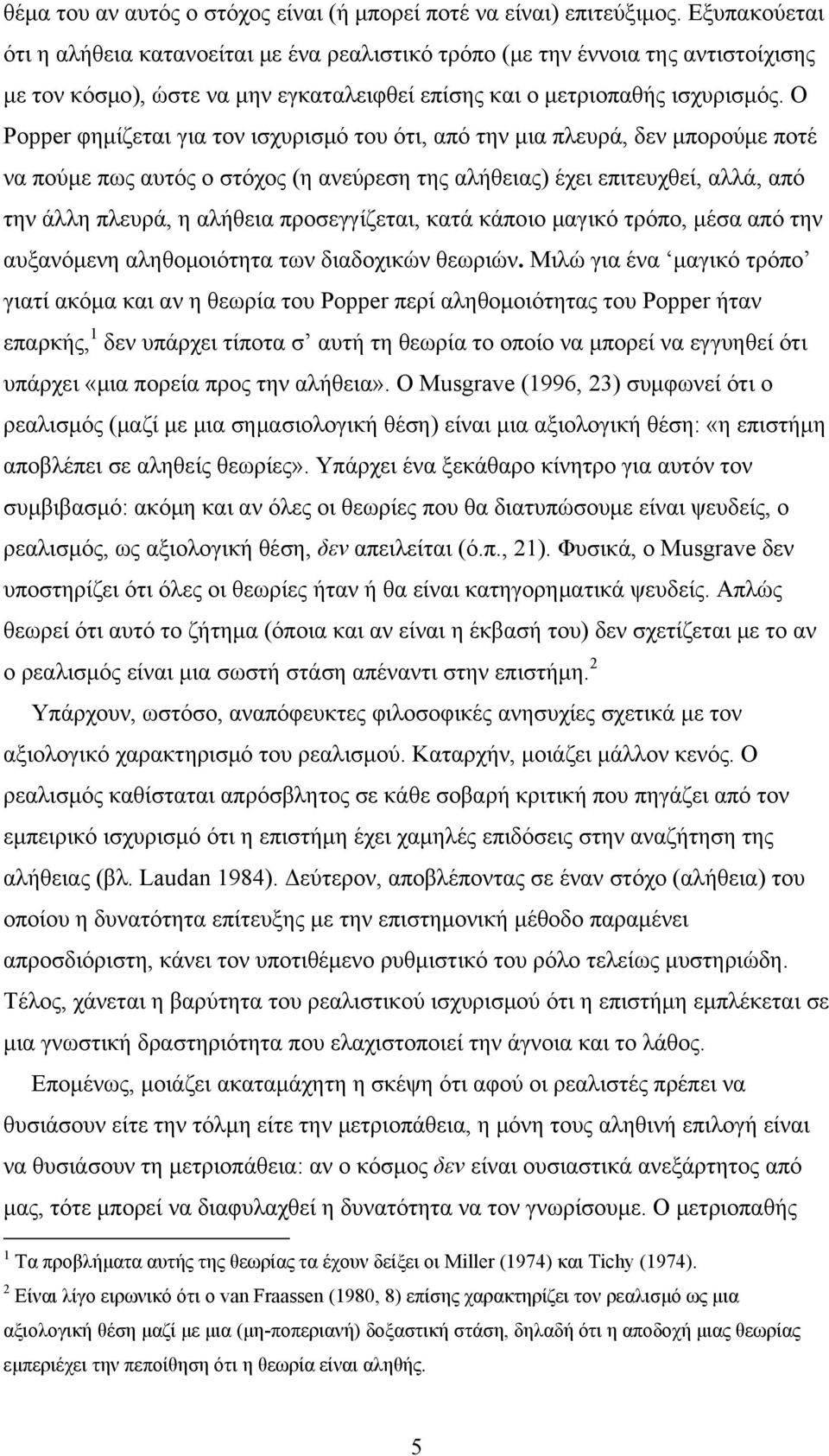 Ο Popper φημίζεται για τον ισχυρισμό του ότι, από την μια πλευρά, δεν μπορούμε ποτέ να πούμε πως αυτός ο στόχος (η ανεύρεση της αλήθειας) έχει επιτευχθεί, αλλά, από την άλλη πλευρά, η αλήθεια