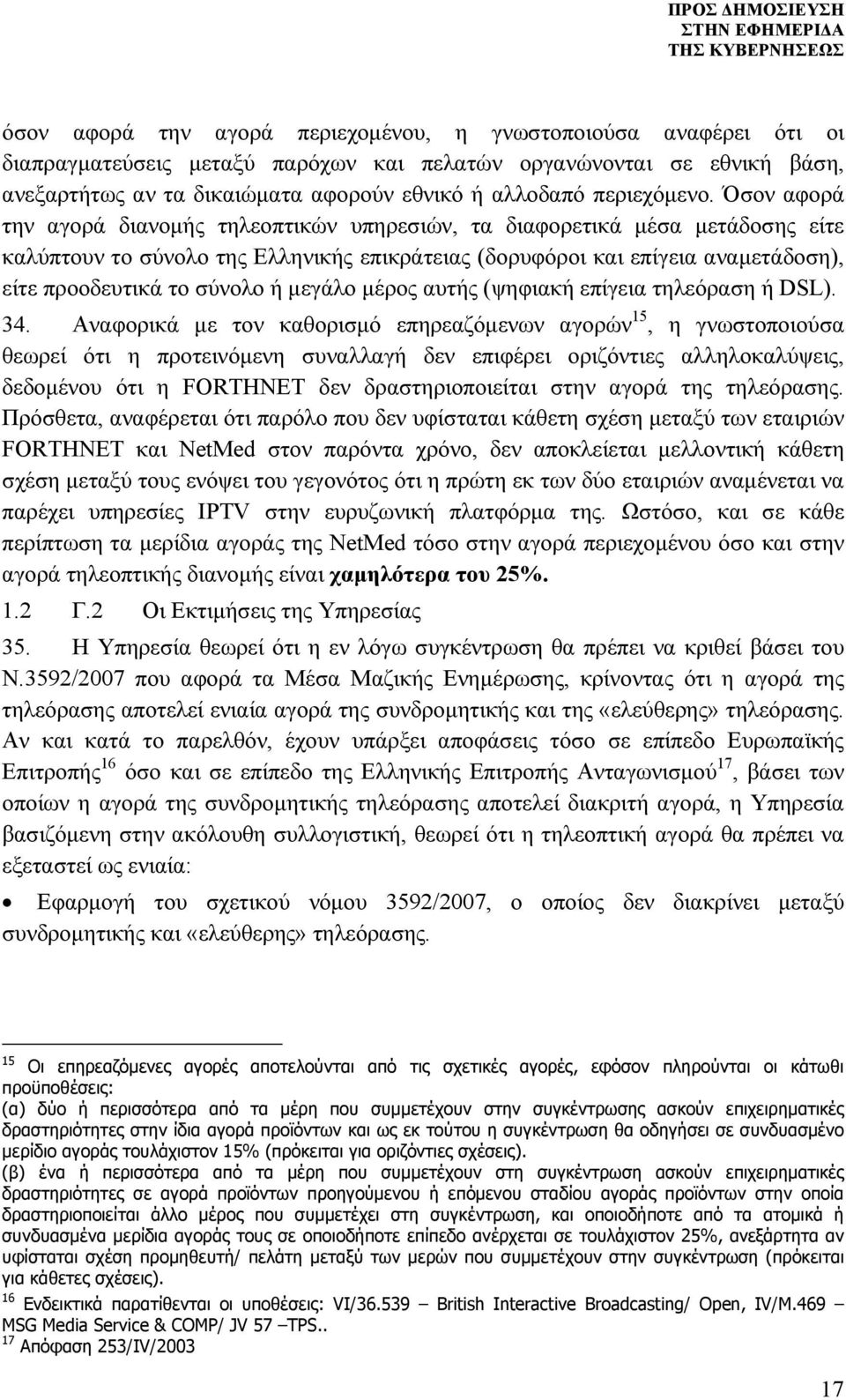 Όσον αφορά την αγορά διανομής τηλεοπτικών υπηρεσιών, τα διαφορετικά μέσα μετάδοσης είτε καλύπτουν το σύνολο της Ελληνικής επικράτειας (δορυφόροι και επίγεια αναμετάδοση), είτε προοδευτικά το σύνολο ή