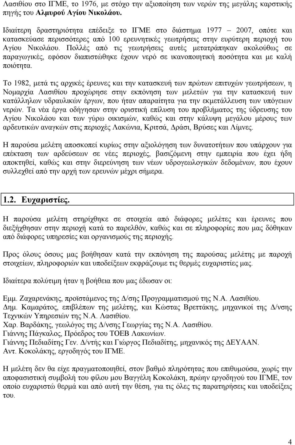 Πολλές από τις γεωτρήσεις αυτές µετατράπηκαν ακολούθως σε παραγωγικές, εφόσον διαπιστώθηκε έχουν νερό σε ικανοποιητική ποσότητα και µε καλή ποιότητα.