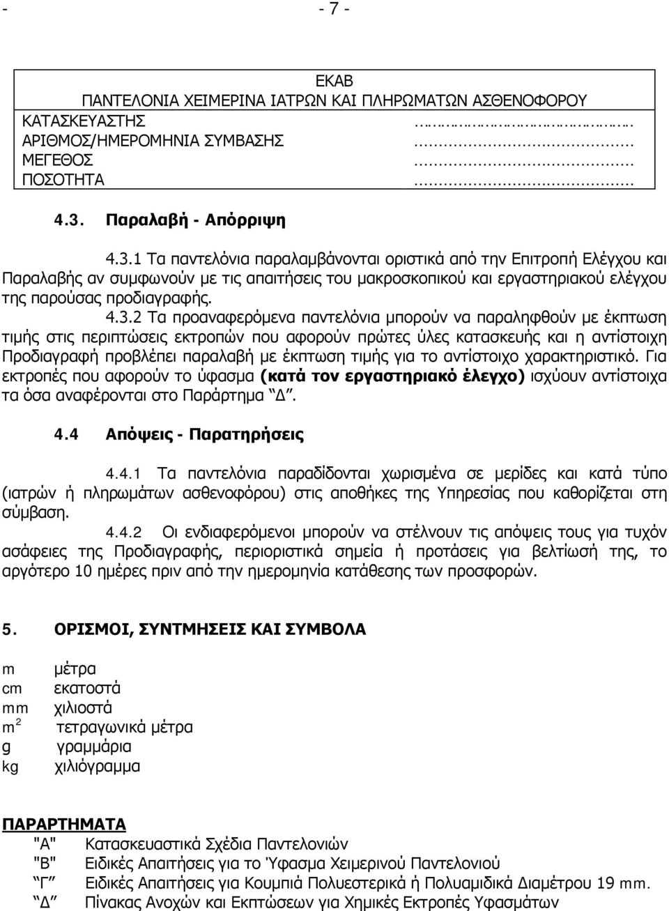 1 Τα παντελόνια παραλαμβάνονται οριστικά από την Επιτροπή Ελέγχου και Παραλαβής αν συμφωνούν με τις απαιτήσεις του μακροσκοπικού και εργαστηριακού ελέγχου της παρούσας προδιαγραφής. 4.3.