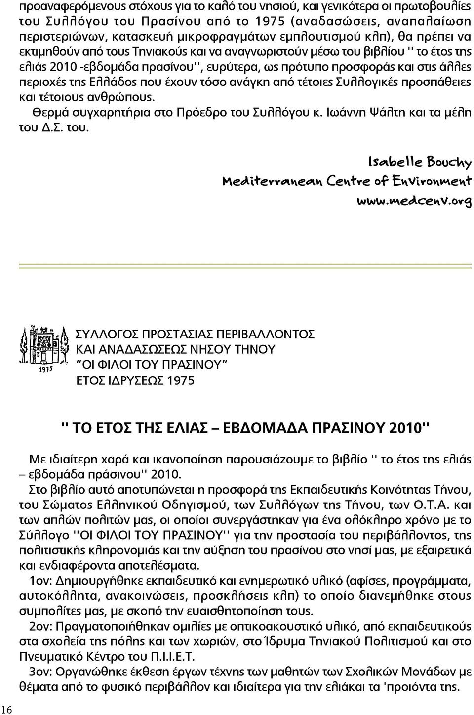 Ελλάδος που έχουν τόσο ανάγκη από τέτοιες Συλλογικές προσπάθειες και τέτοιους ανθρώπους. Θερμά συγχαρητήρια στο Πρόεδρο του Συλλόγου κ. Ιωάννη Ψάλτη και τα μέλη του Δ.Σ. του. Isabelle Bouchy Mediterranean Centre of Environment www.