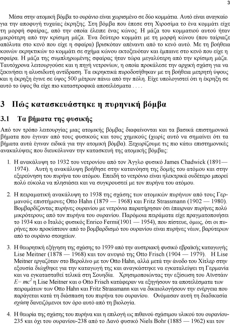 Ένα δεύτερο κομμάτι με τη μορφή κώνου (που ταίριαζε απόλυτα στο κενό που είχε η σφαίρα) βρισκόταν απέναντι από το κενό αυτό.