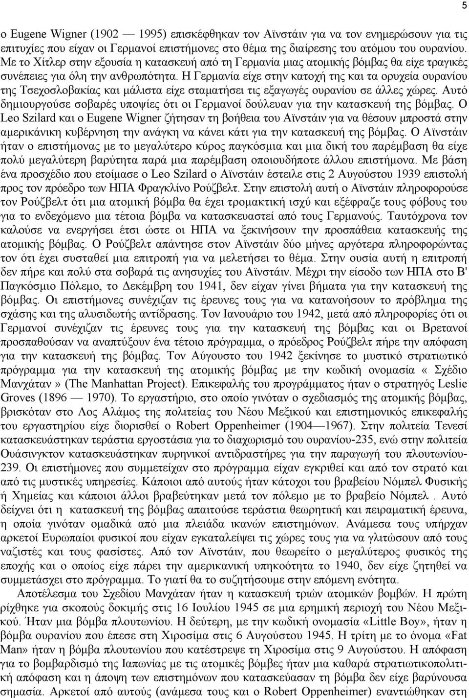 Η Γερμανία είχε στην κατοχή της και τα ορυχεία ουρανίου της Τσεχοσλοβακίας και μάλιστα είχε σταματήσει τις εξαγωγές ουρανίου σε άλλες χώρες.