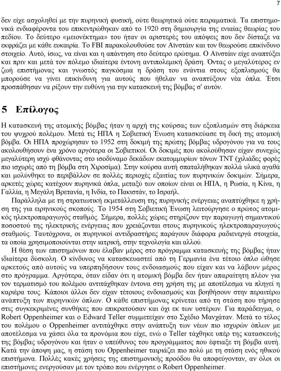 Αυτό, ίσως, να είναι και η απάντηση στο δεύτερο ερώτημα. Ο Αϊνστάιν είχε αναπτύξει και πριν και μετά τον πόλεμο ιδιαίτερα έντονη αντιπολεμική δράση.