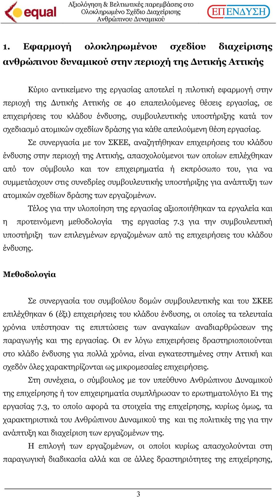 Σε συνεργασία µε τον ΣΚΕΕ, αναζητήθηκαν επιχειρήσεις του κλάδου ένδυσης στην περιοχή της Αττικής, απασχολούµενοι των οποίων επιλέχθηκαν από τον σύµβουλο και τον επιχειρηµατία ή εκπρόσωπο του, για να