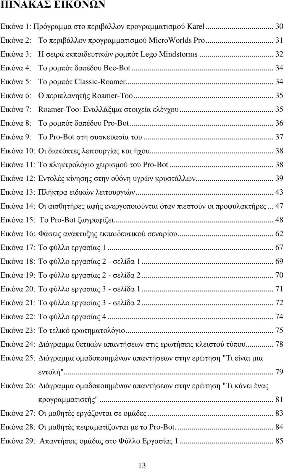 .. 35 Εικόνα 8: Το ρομπότ δαπέδου Pro-Bot... 36 Εικόνα 9: Το Pro-Bot στη συσκευασία του... 37 Εικόνα 10: Οι διακόπτες λειτουργίας και ήχου... 38 Εικόνα 11: Το πληκτρολόγιο χειρισμού του Pro-Bot.