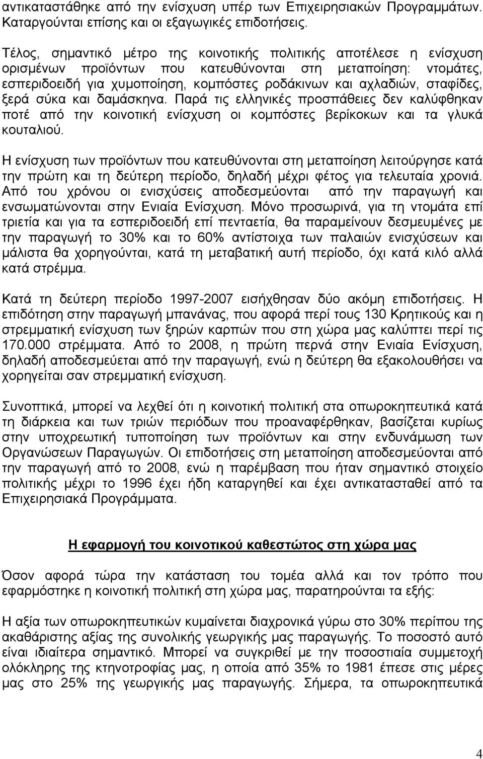 σταφίδες, ξερά σύκα και δαμάσκηνα. Παρά τις ελληνικές προσπάθειες δεν καλύφθηκαν ποτέ από την κοινοτική ενίσχυση οι κομπόστες βερίκοκων και τα γλυκά κουταλιού.