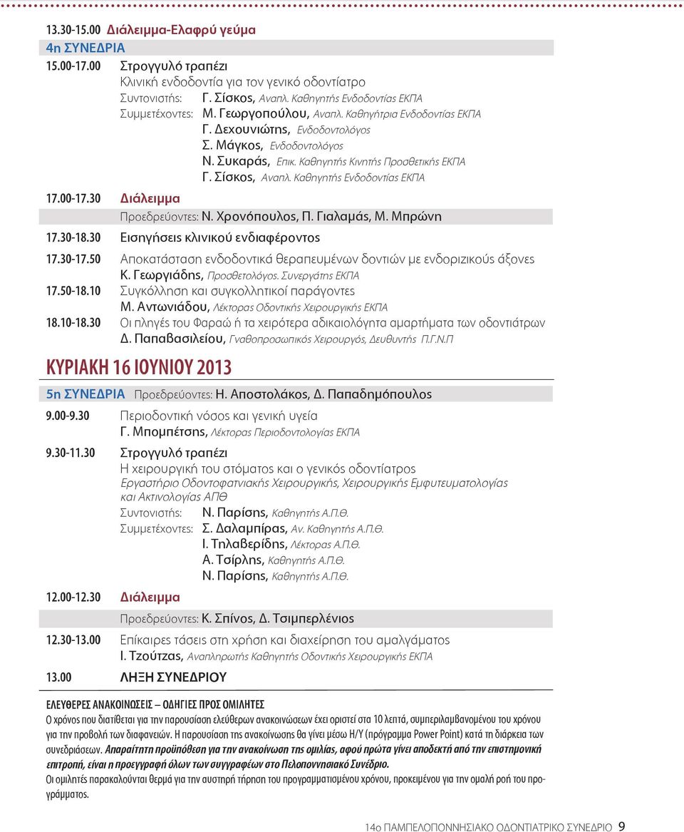 Καθηγητής Ενδοδοντίας ΕΚΠΑ 17.00-17.30 Διάλειμμα Προεδρεύοντες: Ν. Χρονόπουλος, Π. Γιαλαμάς, Μ. Μπρώνη 17.30-18.30 Εισηγήσεις κλινικού ενδιαφέροντος 17.30-17.