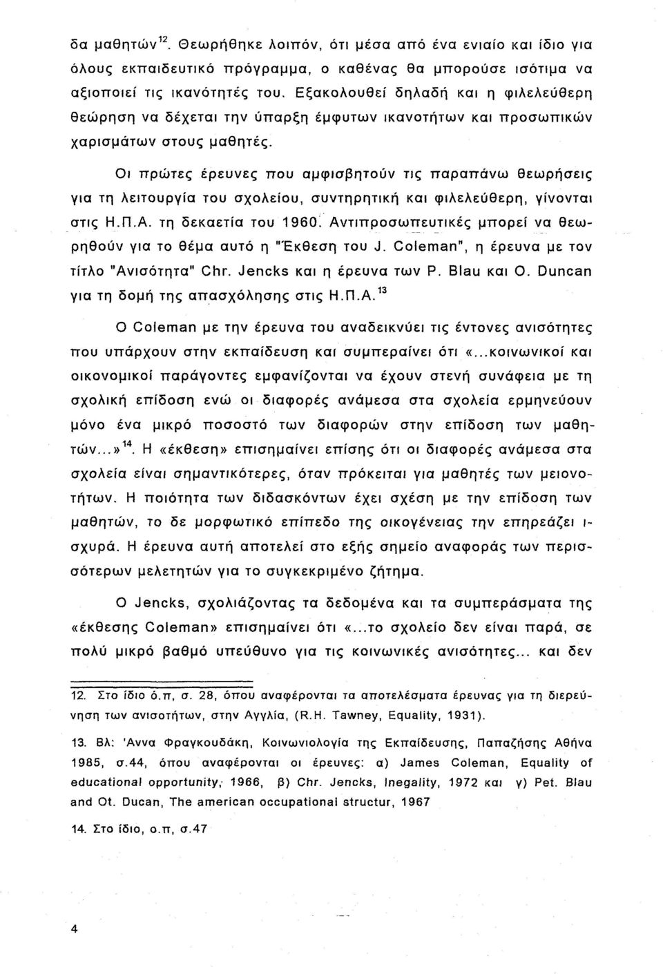 Οι πρώτες έρευνες που αμφισβητούν τις παραπάνω θεωρήσεις για τη λειτουργία του σχολείου, συντηρητική και φιλελεύθερη, γίνονται στις Η.Π.Α. τη δεκαετία του 1960!