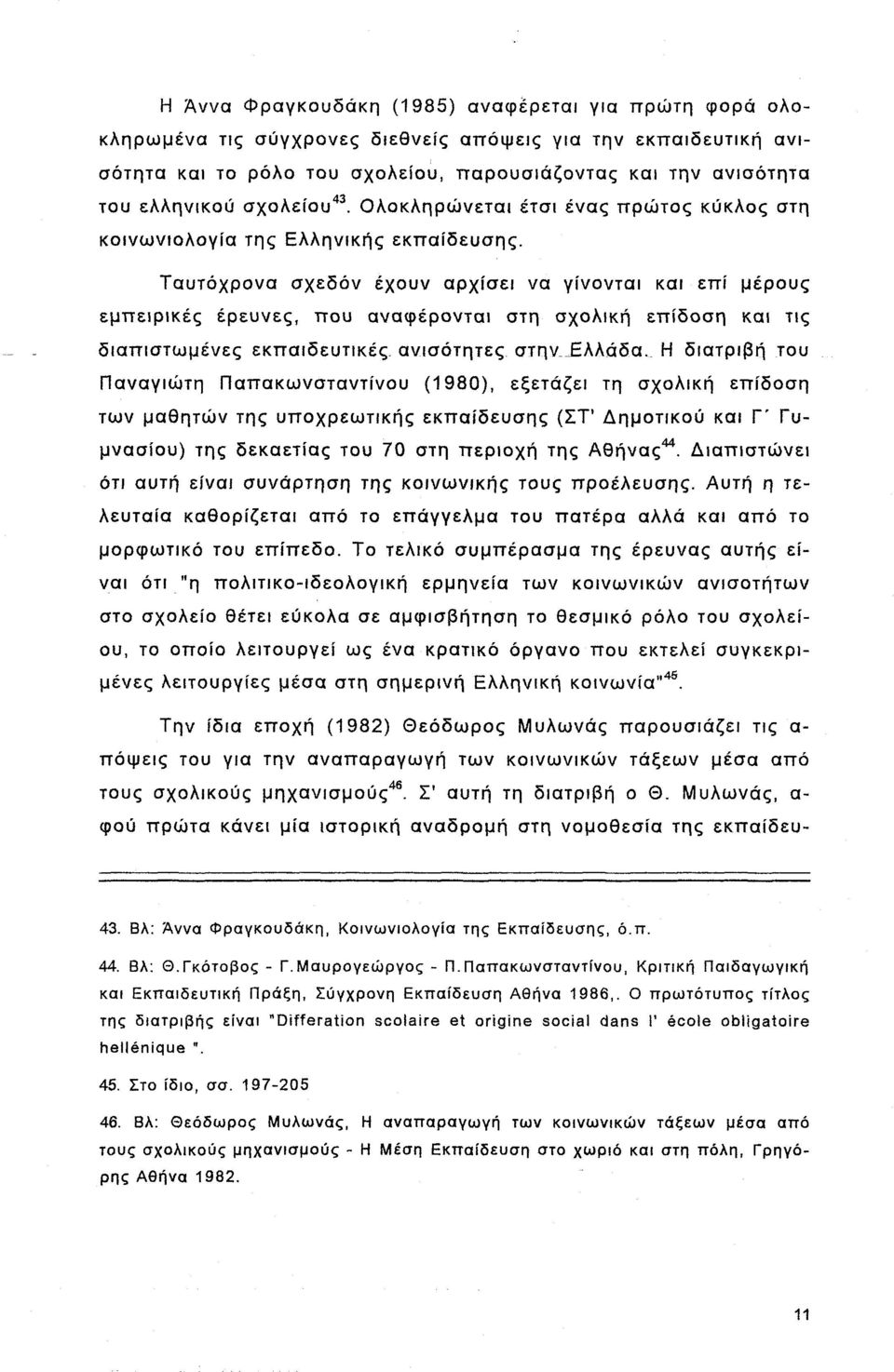 Ταυτόχρονα σχεδόν έχουν αρχίσει να γίνονται και επί μέρους εμπειρικές έρευνες, που αναφέρονται στη σχολική επίδοση και τις διαπιστωμένες εκπαιδευτικές ανισότητες στην_ Ελλάδα.