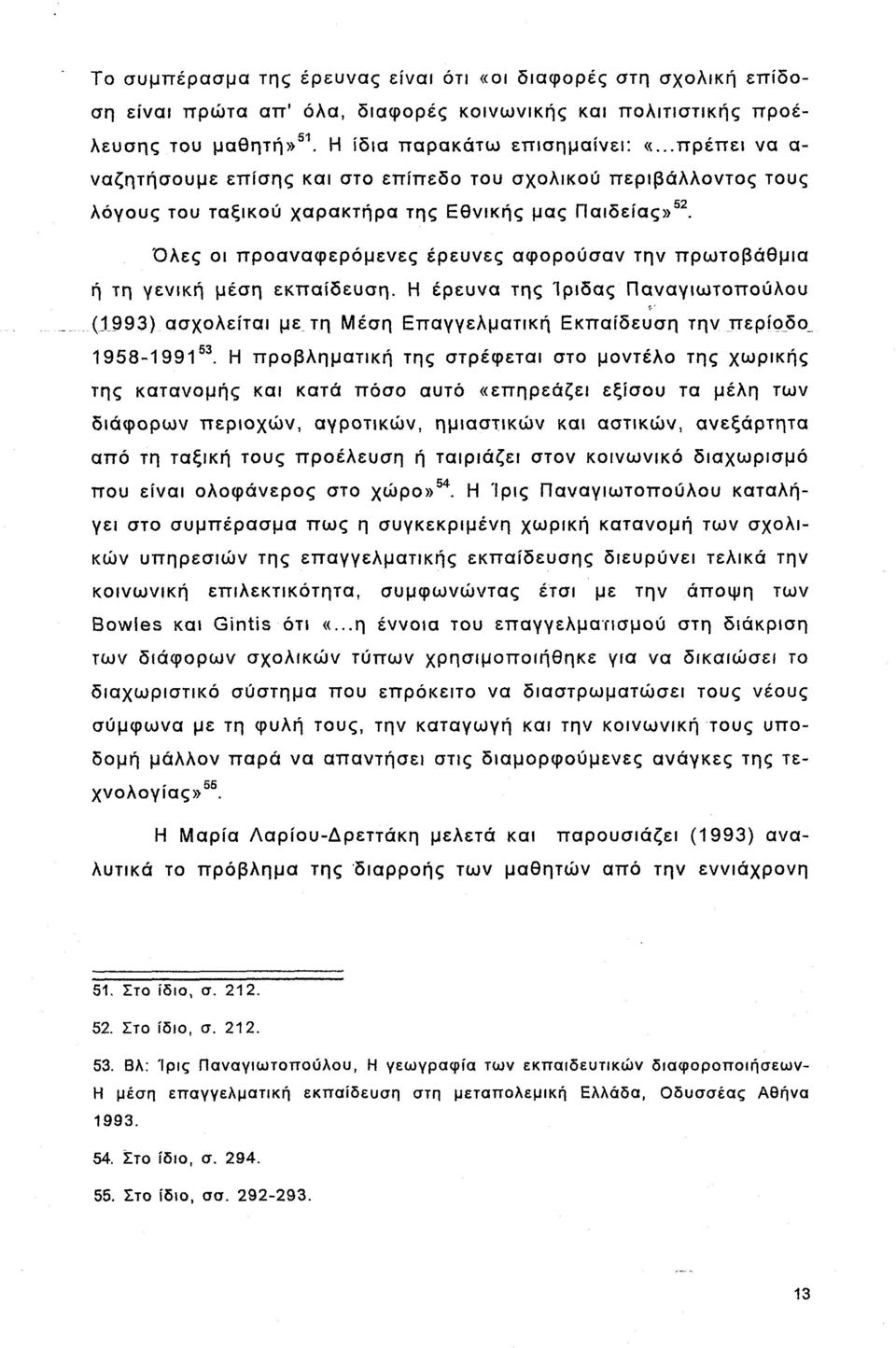 Όλες οι προαναφερόμενες έρευνες αφορούσαν την πρωτοβάθμια ή τη γενική μέση εκπαίδευση. Η έρευνα της Ιριδας Παναγιωτοπούλου (1993) ασχολείται με τη Μέση Επαγγελματική Εκπαίδευση την.