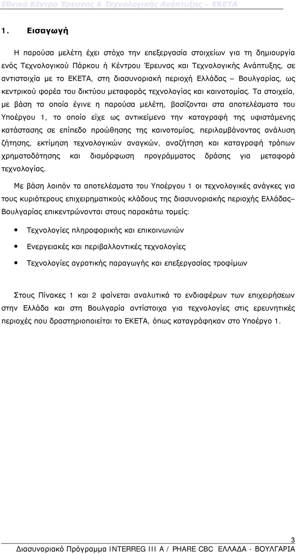 Τα στοιχεία, με βάση τα οποία έγινε η παρούσα μελέτη, βασίζονται στα αποτελέσματα του Υποέργου 1, το οποίο είχε ως αντικείμενο την καταγραφή της υφιστάμενης κατάστασης σε επίπεδο προώθησης της