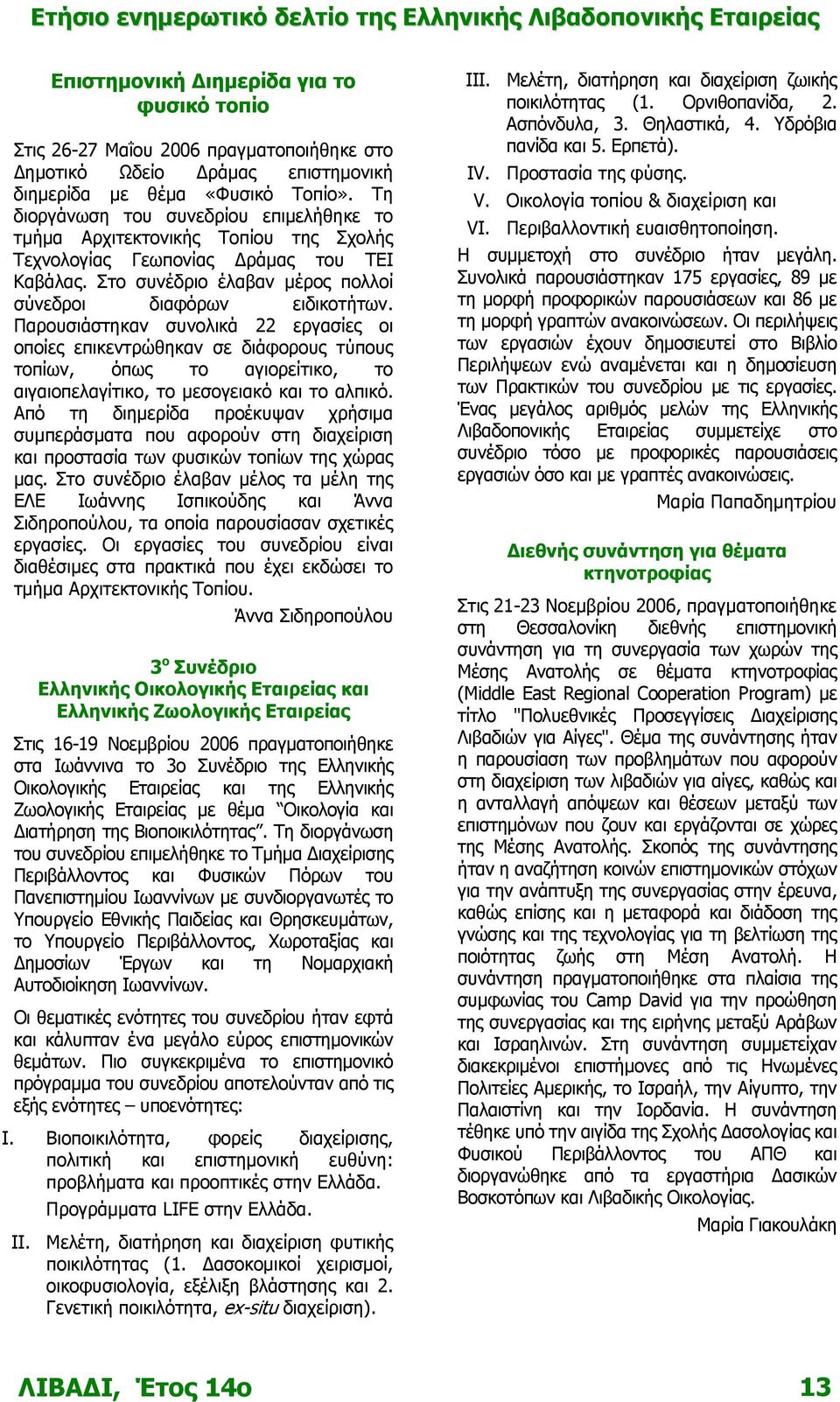 Παρουσιάστηκαν συνολικά 22 εργασίες οι οποίες επικεντρώθηκαν σε διάφορους τύπους τοπίων, όπως το αγιορείτικο, το αιγαιοπελαγίτικο, το μεσογειακό και το αλπικό.