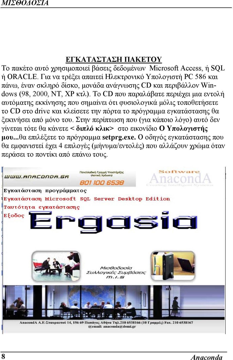 Το CD που παραλάβατε περιέχει μια εντολή αυτόματης εκκίνησης που σημαίνει ότι φυσιολογικά μόλις τοποθετήσετε το CD στο drive και κλείσετε την πόρτα το πρόγραμμα εγκατάστασης θα