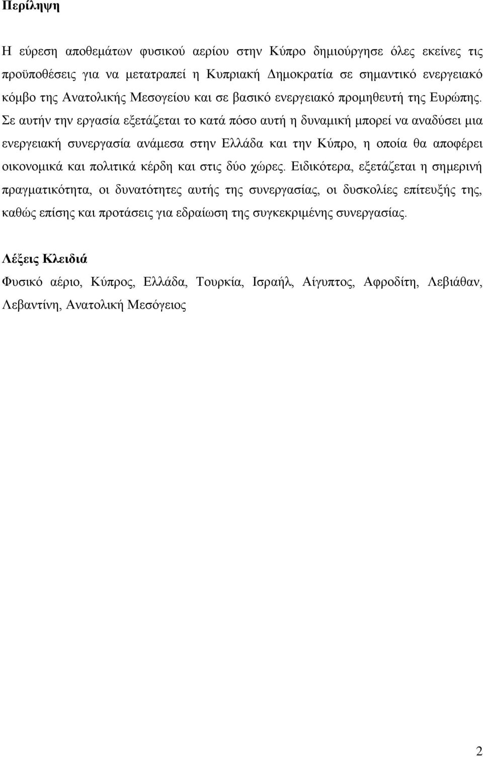 Σε αυτήν την εργασία εξετάζεται το κατά πόσο αυτή η δυναμική μπορεί να αναδύσει μια ενεργειακή συνεργασία ανάμεσα στην Ελλάδα και την Κύπρο, η οποία θα αποφέρει οικονομικά και πολιτικά κέρδη