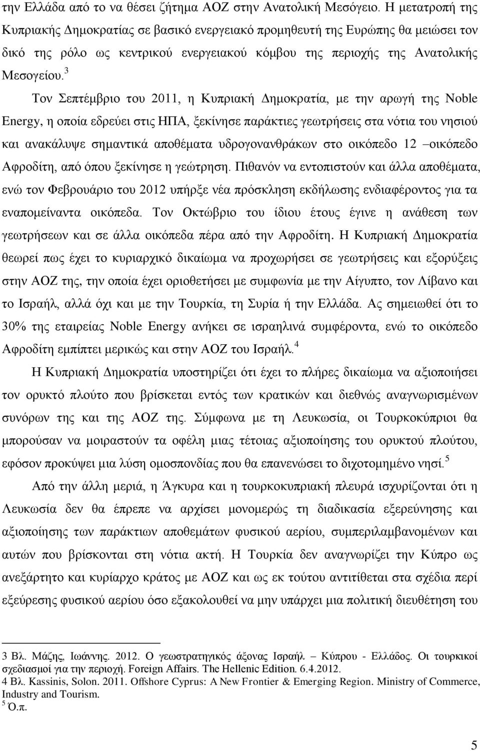 3 Τον Σεπτέμβριο του 2011, η Κυπριακή Δημοκρατία, με την αρωγή της Noble Energy, η οποία εδρεύει στις ΗΠΑ, ξεκίνησε παράκτιες γεωτρήσεις στα νότια του νησιού και ανακάλυψε σημαντικά αποθέματα